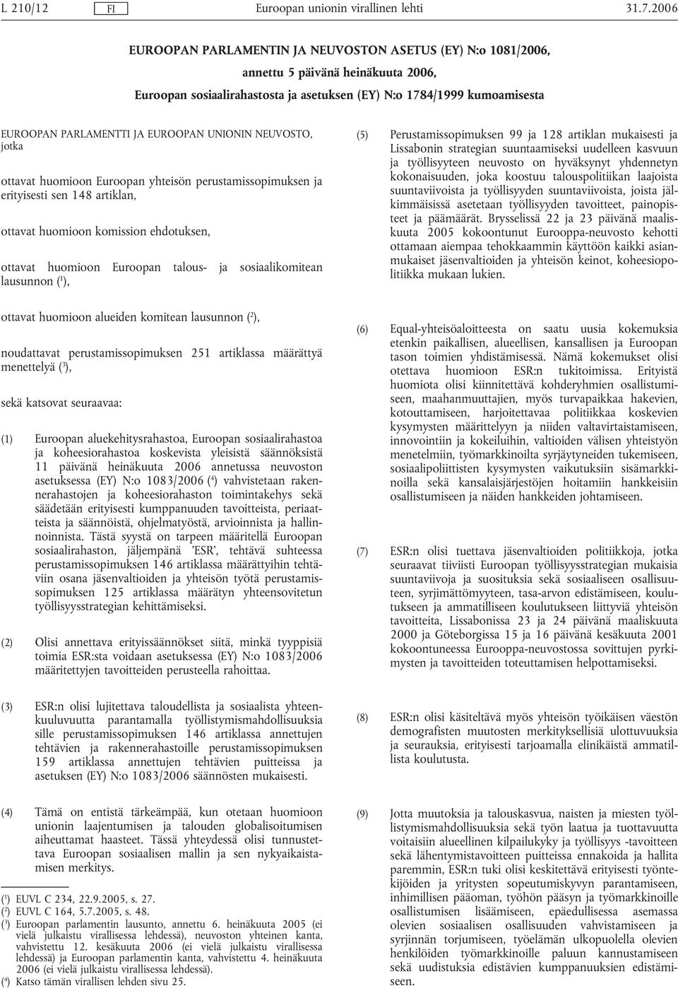 ja sosiaalikomitean lausunnon ( 1 ), (5) Perustamissopimuksen 99 ja 128 artiklan mukaisesti ja Lissabonin strategian suuntaamiseksi uudelleen kasvuun ja työllisyyteen neuvosto on hyväksynyt