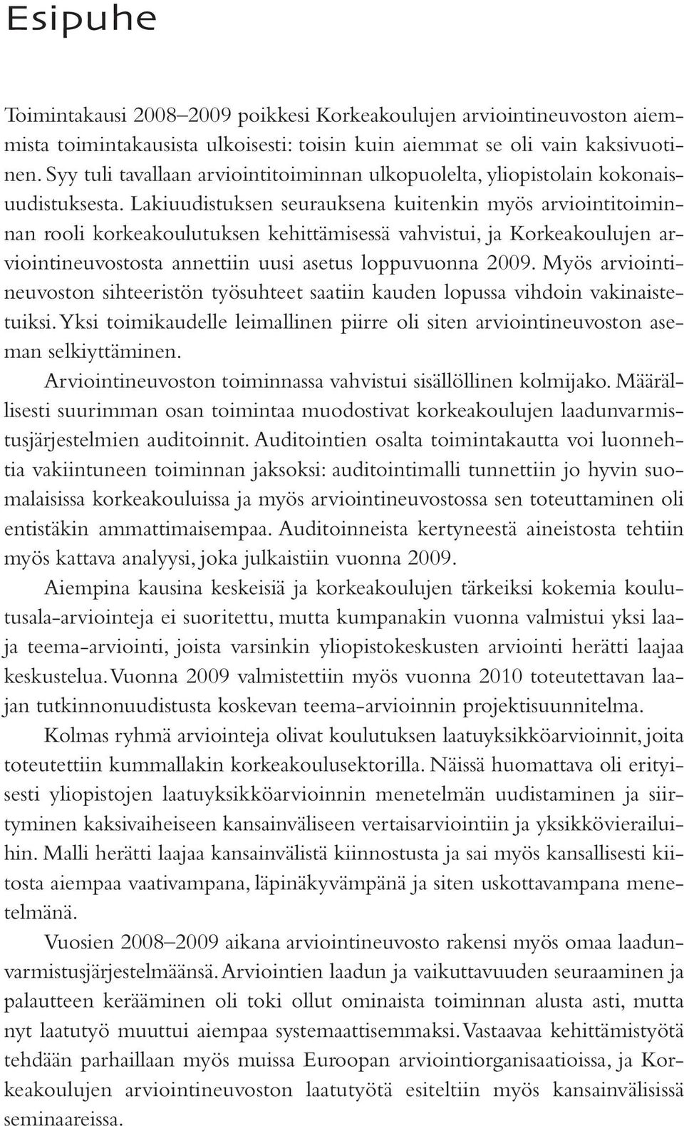 Lakiuudistuksen seurauksena kuitenkin myös arviointitoiminnan rooli korkeakoulutuksen kehittämisessä vahvistui, ja Korkeakoulujen arviointineuvostosta annettiin uusi asetus loppuvuonna 2009.