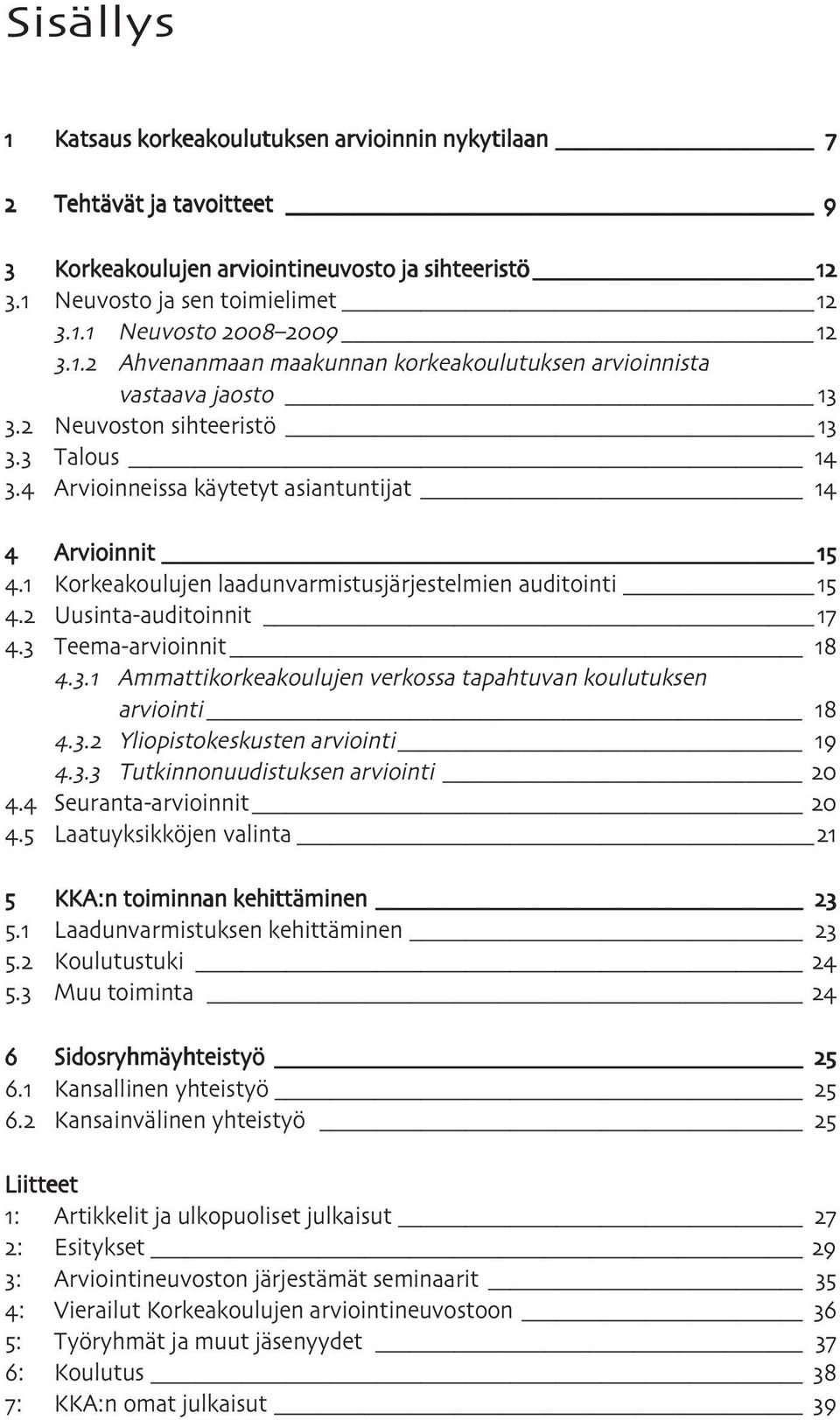 Korkeakoulujen laadunvarmistusjärjestelmien auditointi. Uusinta-auditoinnit. Teema-arvioinnit.. Ammattikorkeakoulujen verkossa tapahtuvan koulutuksen arviointi.. Yliopistokeskusten arviointi.