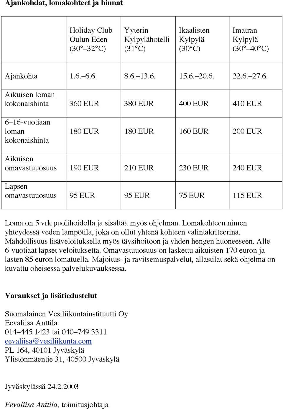 omavastuuosuus 95 EUR 95 EUR 75 EUR 115 EUR Loma on 5 vrk puolihoidolla ja sisältää myös ohjelman. Lomakohteen nimen yhteydessä veden lämpötila, joka on ollut yhtenä kohteen valintakriteerinä.