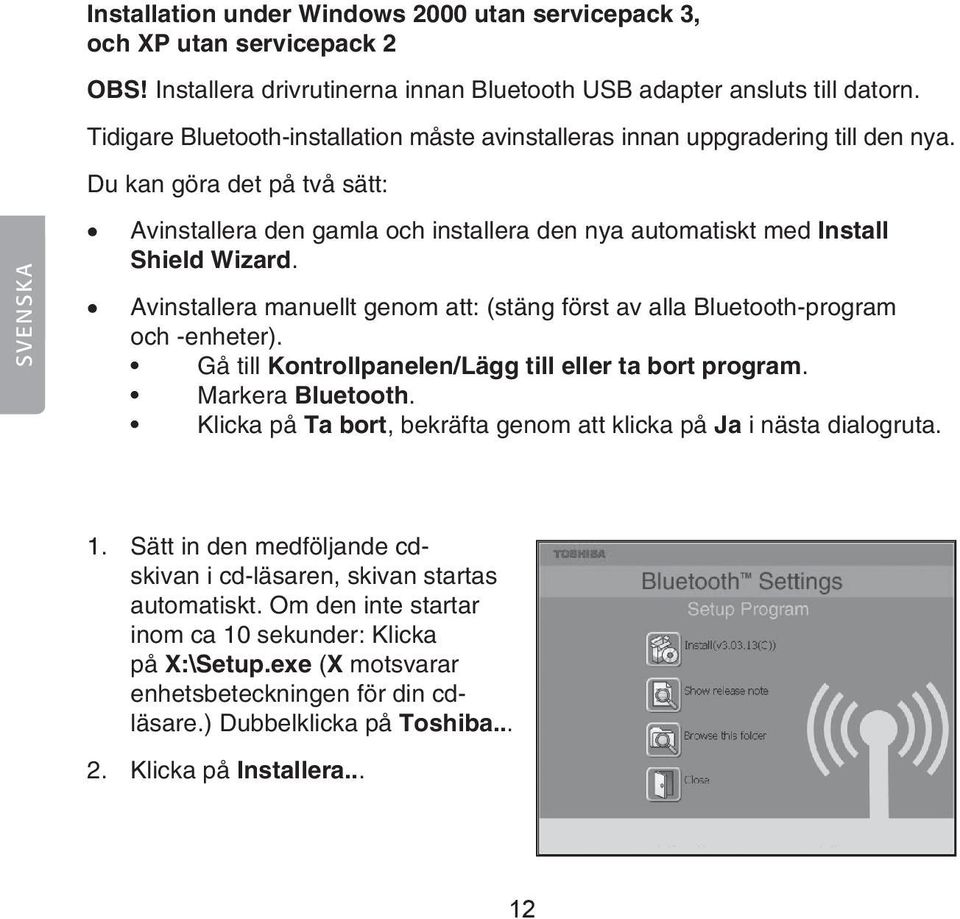 Du kan göra det på två sätt: SVENSKA Avinstallera den gamla och installera den nya automatiskt med Install Shield Wizard.