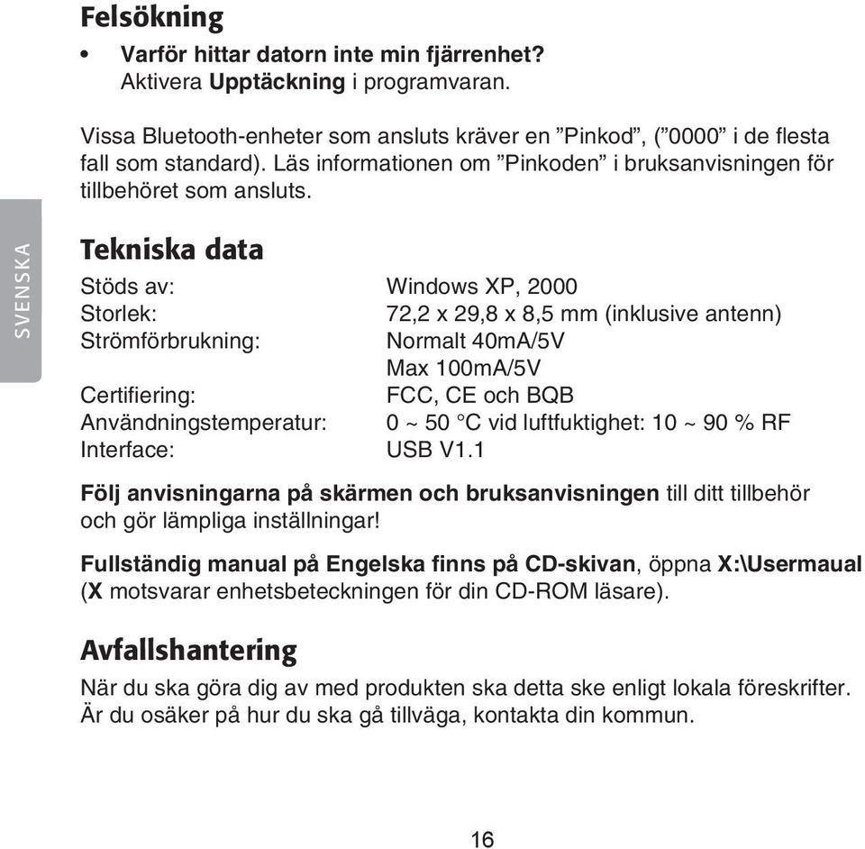 SVENSKA Tekniska data Stöds av: Windows XP, 2000 Storlek: 2,2 x 29,8 x 8,5 mm (inklusive antenn) Strömförbrukning: Normalt 40mA/5V Max 100mA/5V Certifiering: FCC, CE och BQB Användningstemperatur: 0