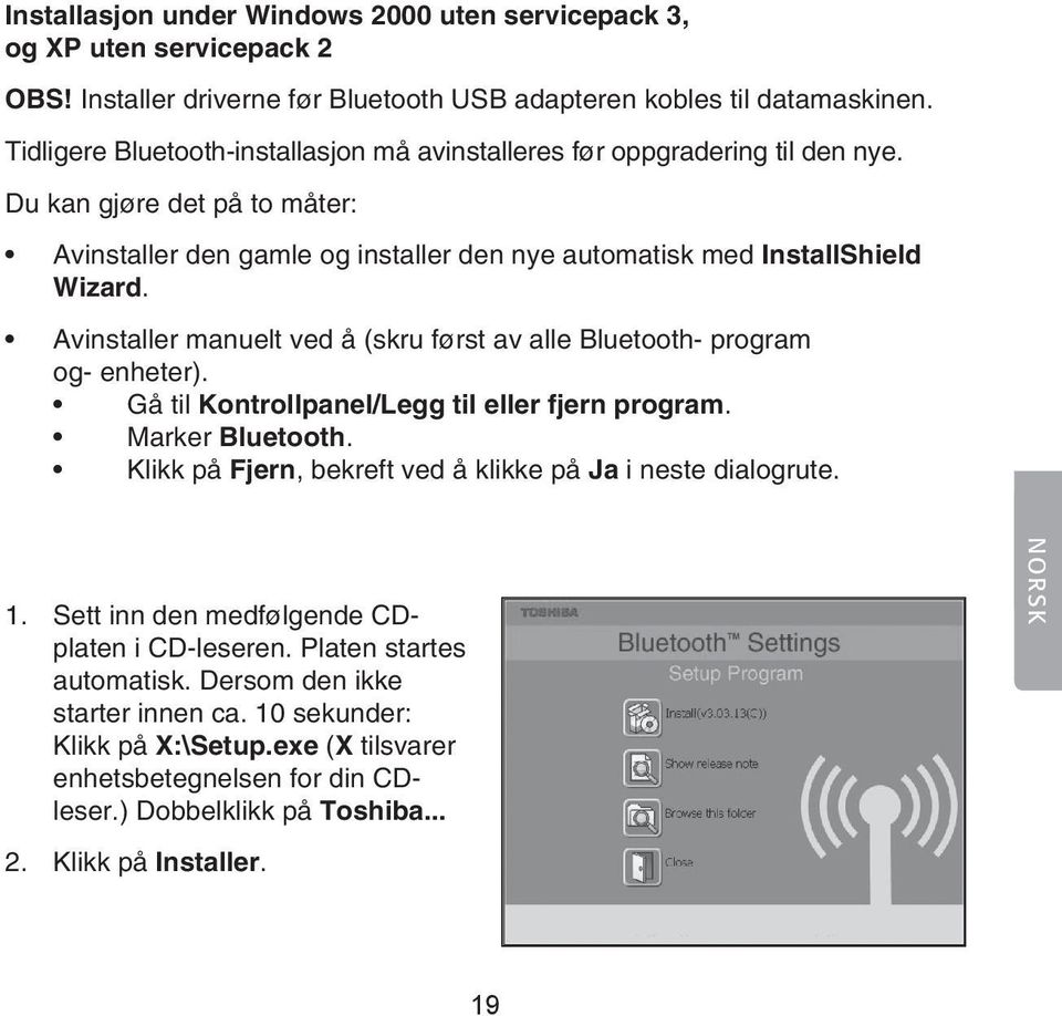 Avinstaller manuelt ved å (skru først av alle Bluetooth- program og- enheter). Gå til Kontrollpanel/Legg til eller fjern program. Marker Bluetooth.