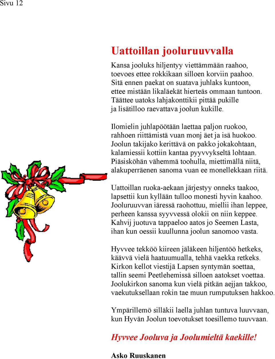 Ilomielin juhlapöötään laettaa paljon ruokoo, rahhoen riittämistä vuan monj äet ja isä huokoo. Joolun takijako kerittävä on pakko jokakohtaan, kalamiessii kottiin kantaa pyyvvykseltä lohtaan.