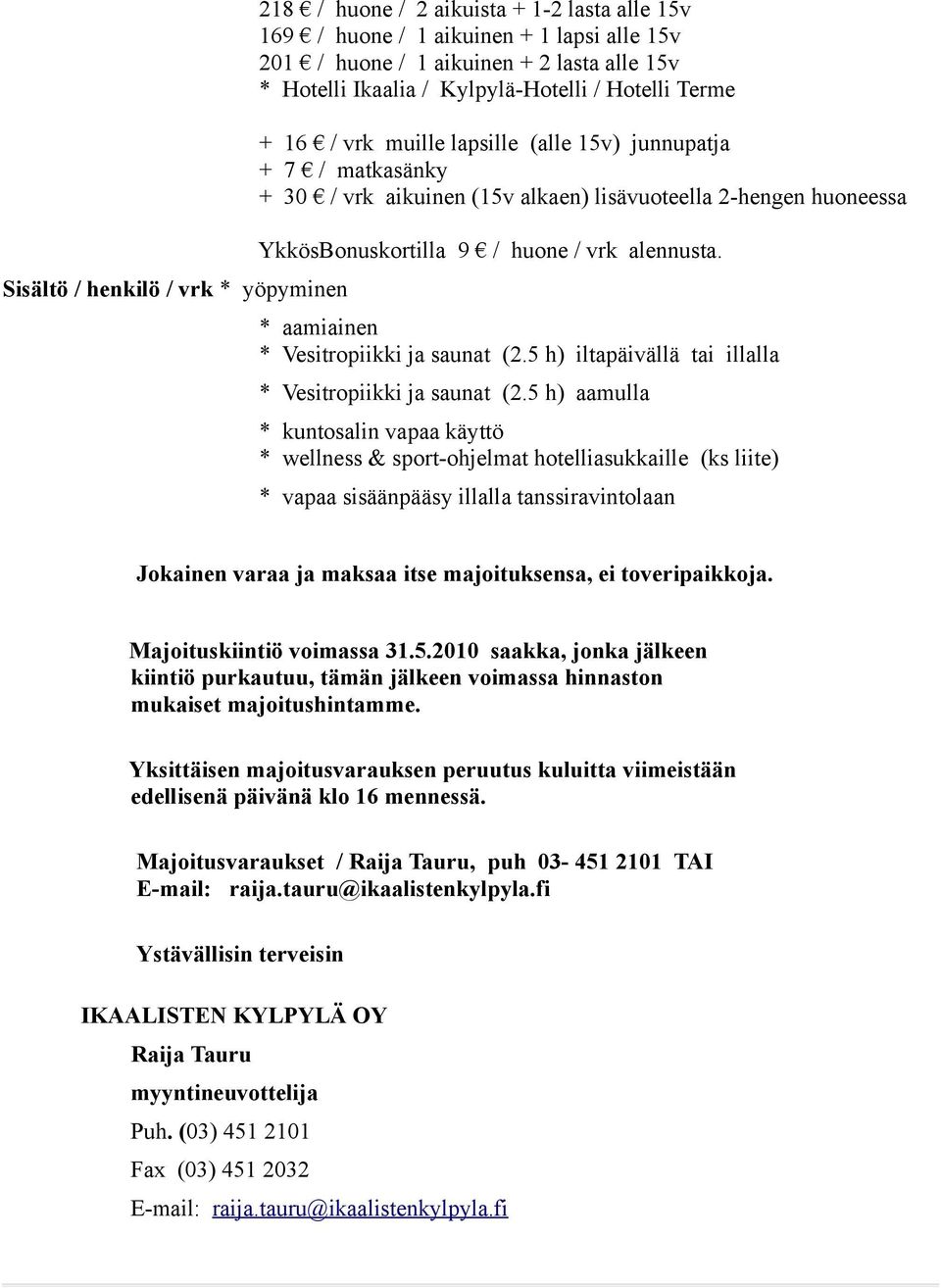 Sisältö / henkilö / vrk * yöpyminen * aamiainen * Vesitropiikki ja saunat (2.5 h) iltapäivällä tai illalla * Vesitropiikki ja saunat (2.