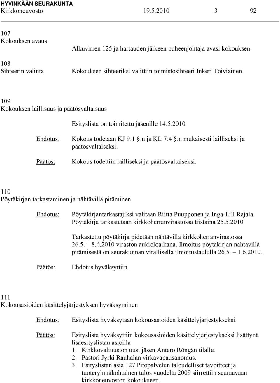 Kokous todetaan KJ 9:1 :n ja KL 7:4 :n mukaisesti lailliseksi ja päätösvaltaiseksi. Kokous todettiin lailliseksi ja päätösvaltaiseksi.