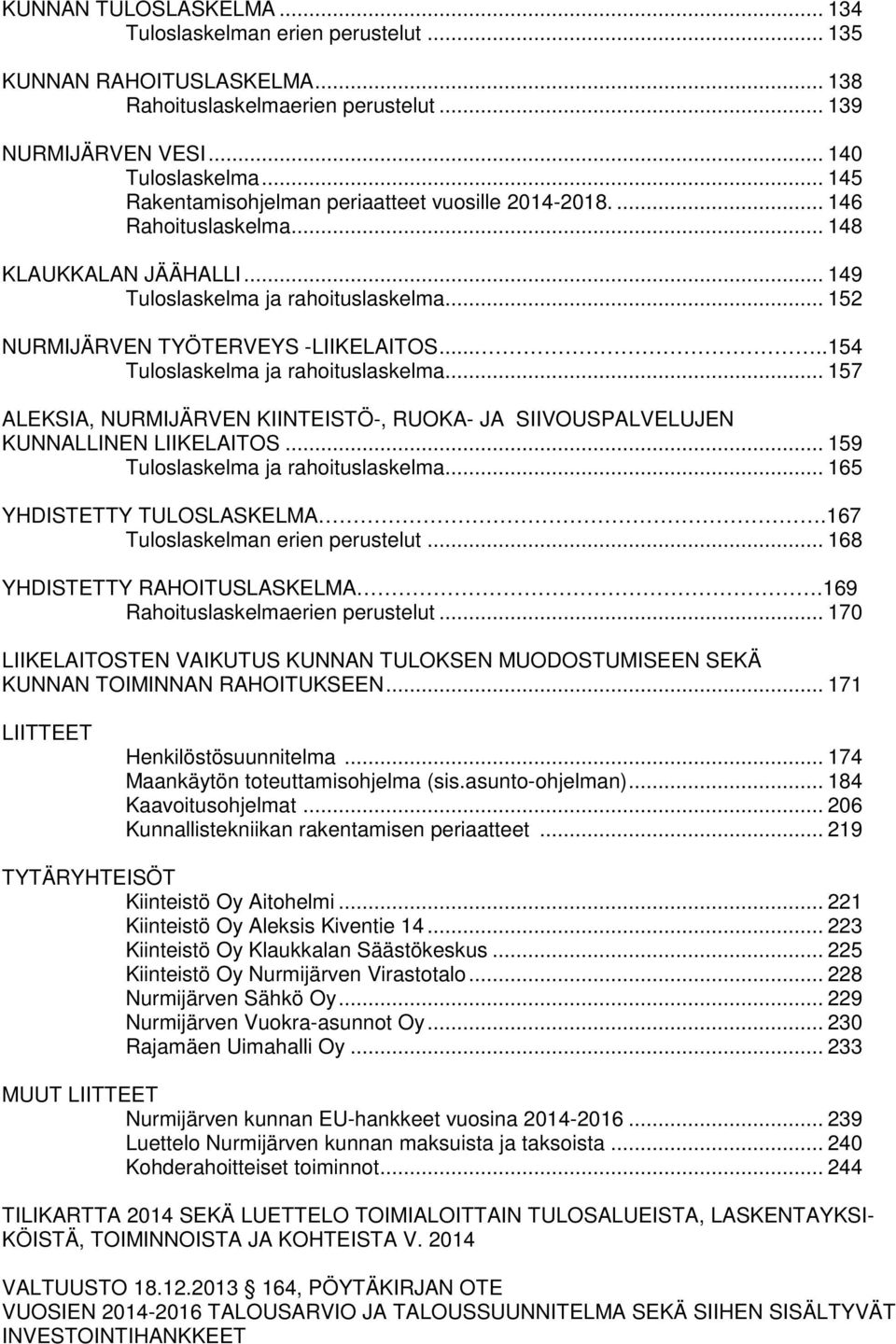 ....154 Tuloslaskelma ja rahoituslaskelma... 157 ALEKSIA, NURMIJÄRVEN KIINTEISTÖ-, RUOKA- JA SIIVOUSPALVELUJEN KUNNALLINEN LIIKELAITOS... 159 Tuloslaskelma ja rahoituslaskelma.