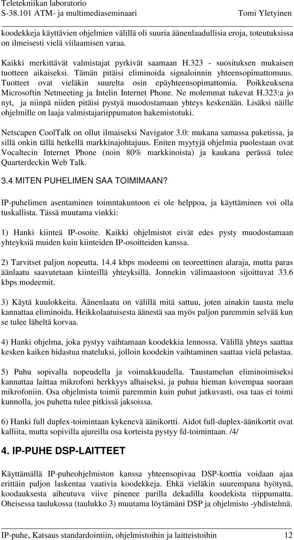 Poikkeuksena Microsoftin Netmeeting ja Intelin Internet Phone. Ne molemmat tukevat H.323:a jo nyt, ja niinpä niiden pitäisi pystyä muodostamaan yhteys keskenään.