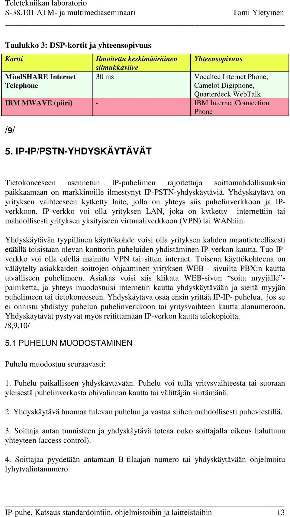 IP-IP/PSTN-YHDYSKÄYTÄVÄT Tietokoneeseen asennetun IP-puhelimen rajoitettuja soittomahdollisuuksia paikkaamaan on markkinoille ilmestynyt IP-PSTN-yhdyskäytäviä.