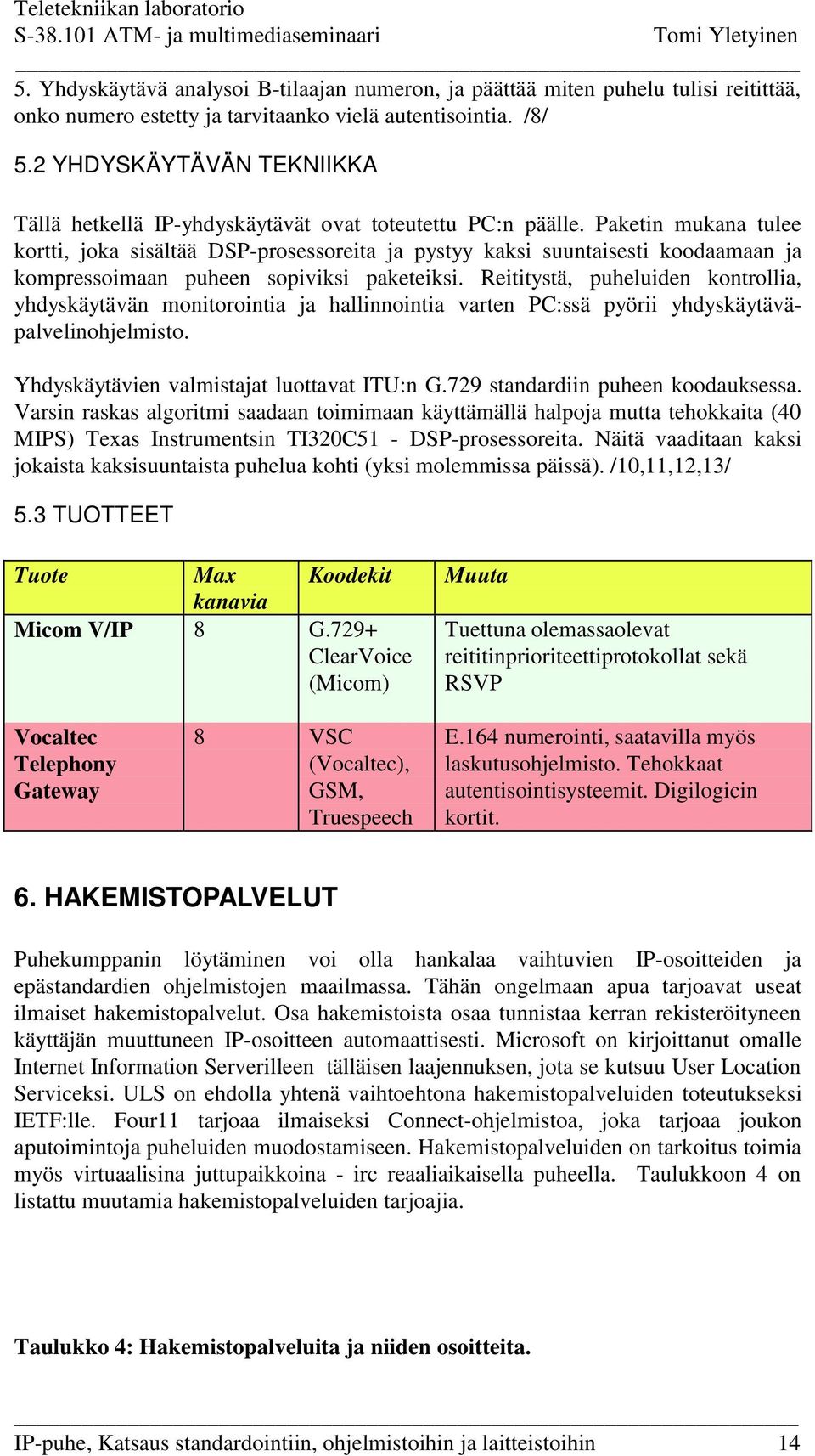 Paketin mukana tulee kortti, joka sisältää DSP-prosessoreita ja pystyy kaksi suuntaisesti koodaamaan ja kompressoimaan puheen sopiviksi paketeiksi.