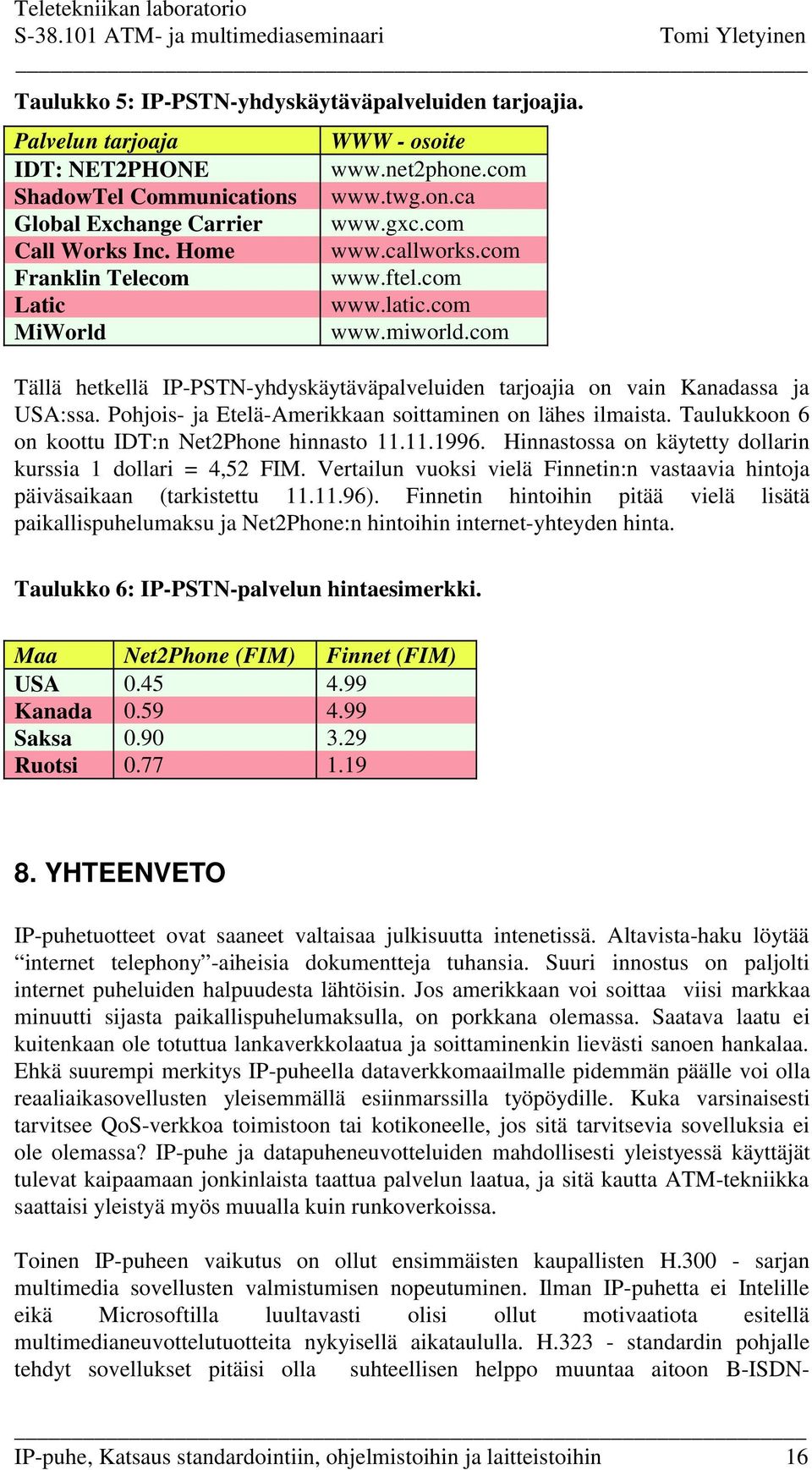 com Tällä hetkellä IP-PSTN-yhdyskäytäväpalveluiden tarjoajia on vain Kanadassa ja USA:ssa. Pohjois- ja Etelä-Amerikkaan soittaminen on lähes ilmaista.