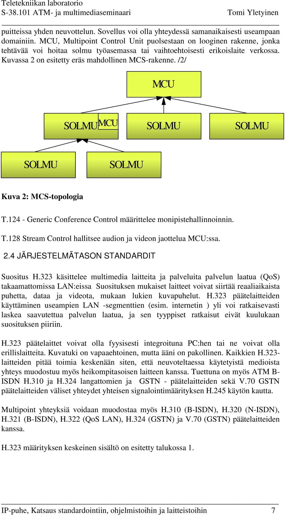 Kuvassa 2 on esitetty eräs mahdollinen MCS-rakenne. /2/ MCU SOLMU MCU SOLMU SOLMU SOLMU SOLMU Kuva 2: MCS-topologia T.124 - Generic Conference Control määrittelee monipistehallinnoinnin. T.128 Stream Control hallitsee audion ja videon jaottelua MCU:ssa.