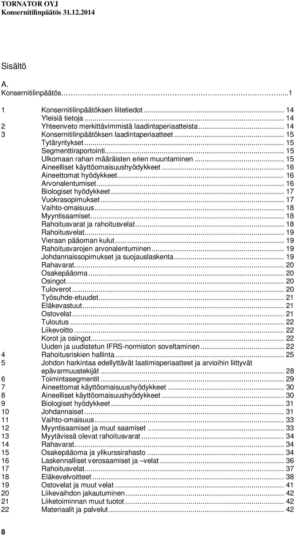 .. 16 Aineettomat hyödykkeet... 16 Arvonalentumiset... 16 Biologiset hyödykkeet... 17 Vuokrasopimukset... 17 Vaihto-omaisuus... 18 Myyntisaamiset... 18 Rahoitusvarat ja rahoitusvelat.