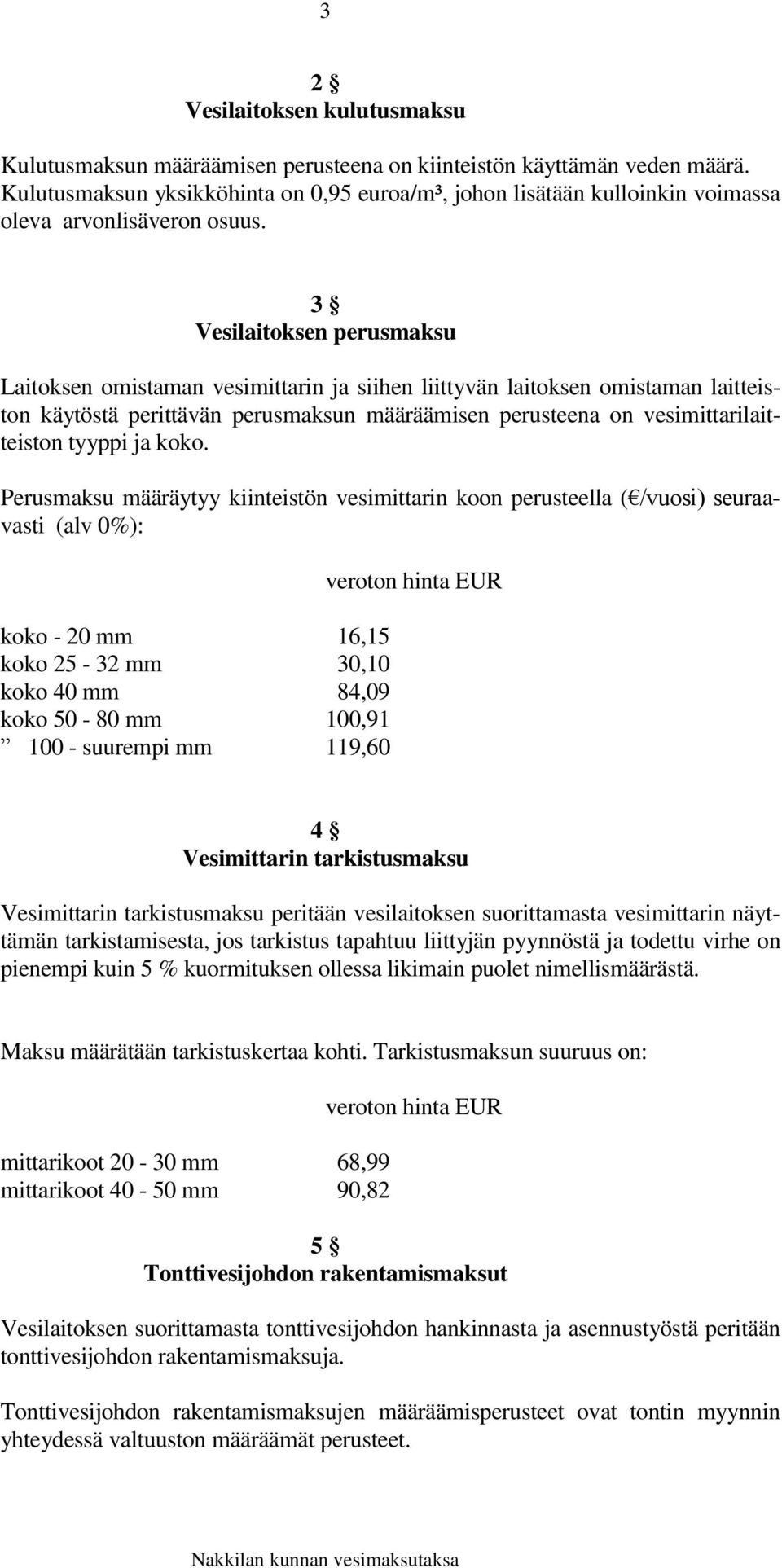 3 Vesilaitoksen perusmaksu Laitoksen omistaman vesimittarin ja siihen liittyvän laitoksen omistaman laitteiston käytöstä perittävän perusmaksun määräämisen perusteena on vesimittarilaitteiston tyyppi