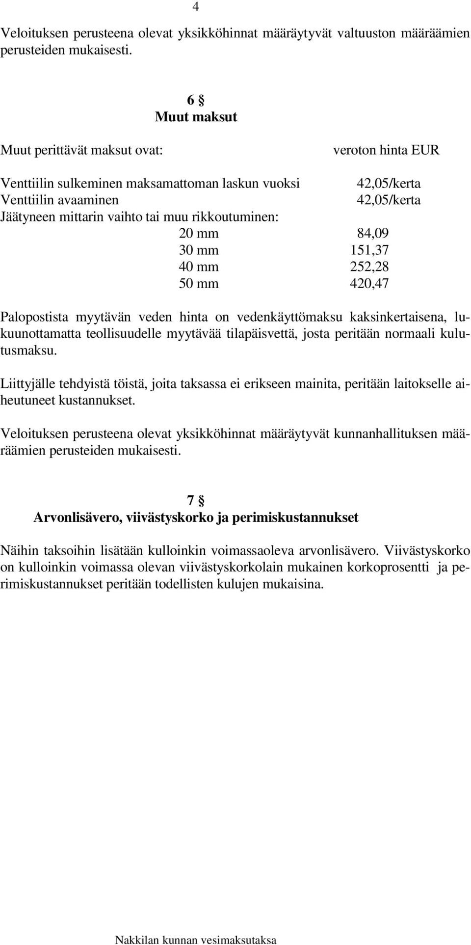 30 mm 151,37 40 mm 252,28 50 mm 420,47 Palopostista myytävän veden hinta on vedenkäyttömaksu kaksinkertaisena, lukuunottamatta teollisuudelle myytävää tilapäisvettä, josta peritään normaali