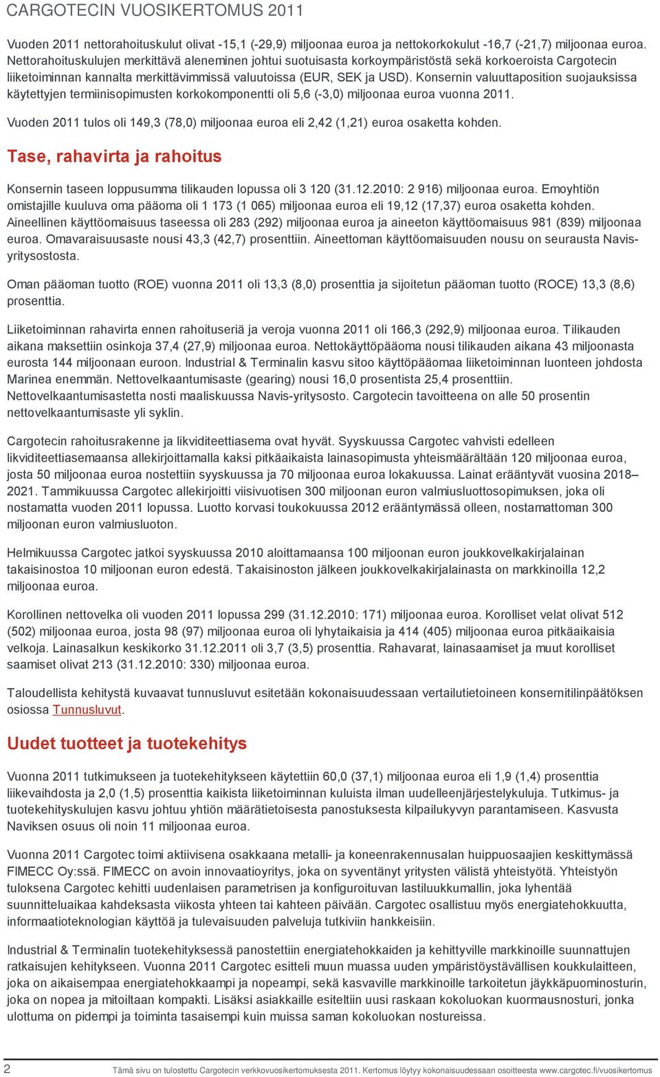 Konsernin valuuttaposition suojauksissa käytettyjen termiinisopimusten korkokomponentti oli 5,6 (-3,0) miljoonaa euroa vuonna 2011.