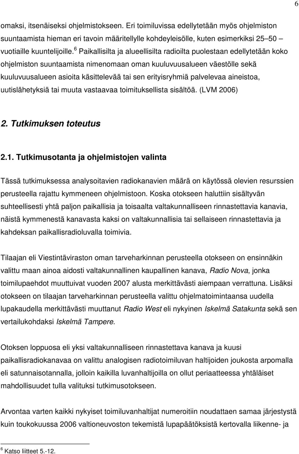 erityisryhmiä palvelevaa aineistoa, uutislähetyksiä tai muuta vastaavaa toimituksellista sisältöä. (LVM 2006) 2. Tutkimuksen toteutus 2.1.