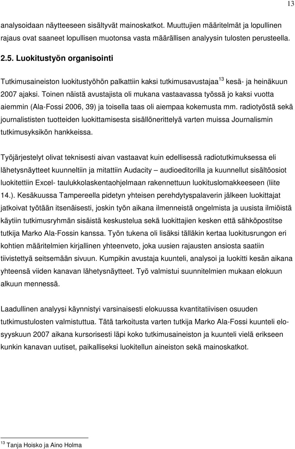 Toinen näistä avustajista oli mukana vastaavassa työssä jo kaksi vuotta aiemmin (Ala-Fossi 2006, 39) ja toisella taas oli aiempaa kokemusta mm.