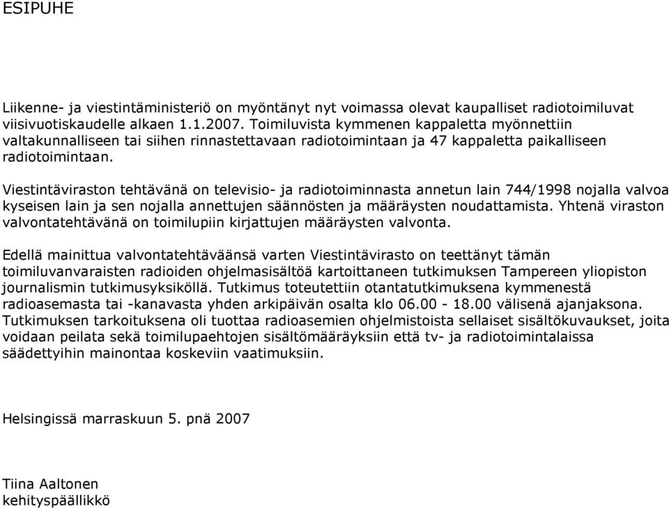 Viestintäviraston tehtävänä on televisio- ja radiotoiminnasta annetun lain 744/1998 nojalla valvoa kyseisen lain ja sen nojalla annettujen säännösten ja määräysten noudattamista.