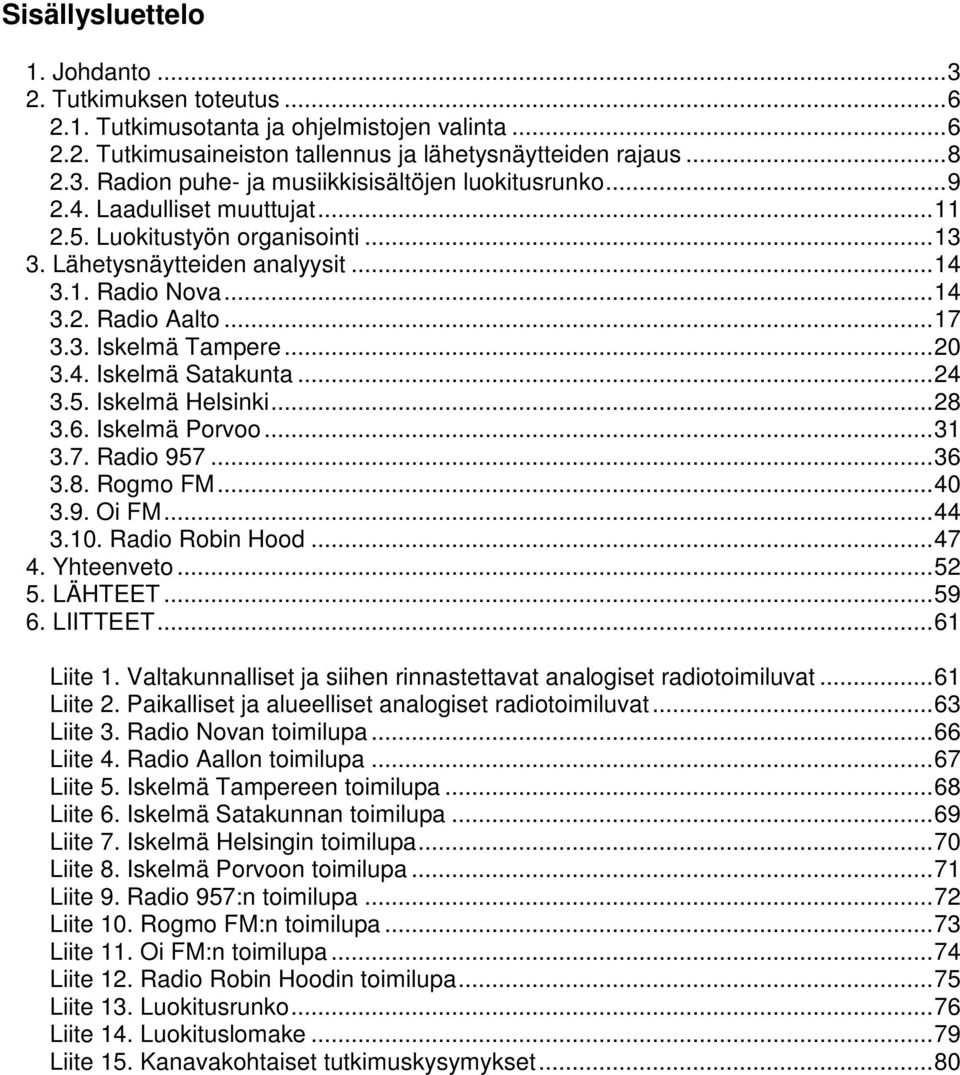 ..24 3.5. Iskelmä Helsinki...28 3.6. Iskelmä Porvoo...31 3.7. Radio 957...36 3.8. Rogmo FM...40 3.9. Oi FM...44 3.10. Radio Robin Hood...47 4. Yhteenveto...52 5. LÄHTEET...59 6. LIITTEET...61 Liite 1.