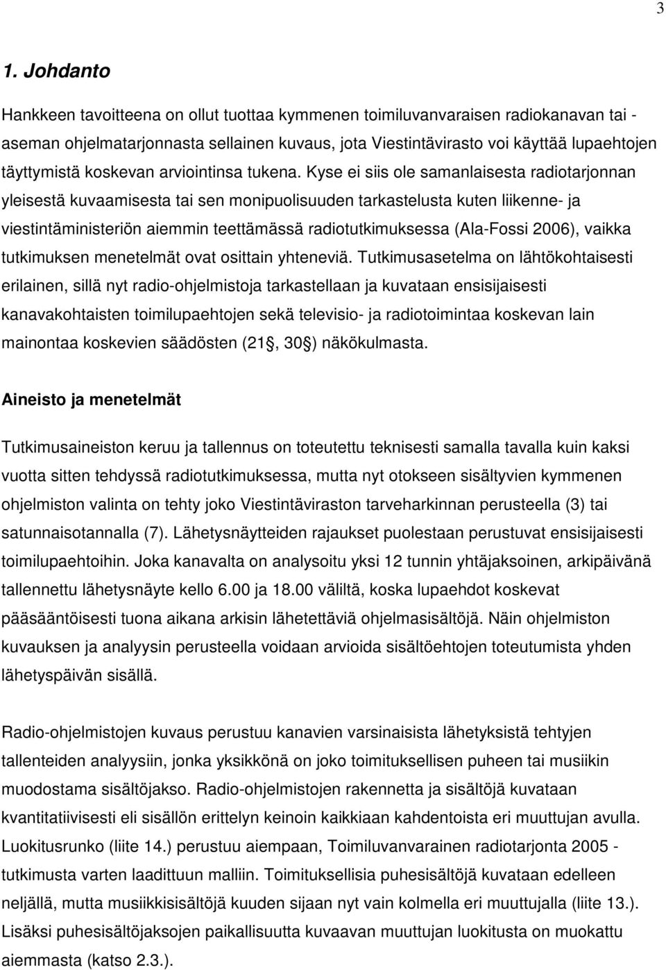 Kyse ei siis ole samanlaisesta radiotarjonnan yleisestä kuvaamisesta tai sen monipuolisuuden tarkastelusta kuten liikenne- ja viestintäministeriön aiemmin teettämässä radiotutkimuksessa (Ala-Fossi