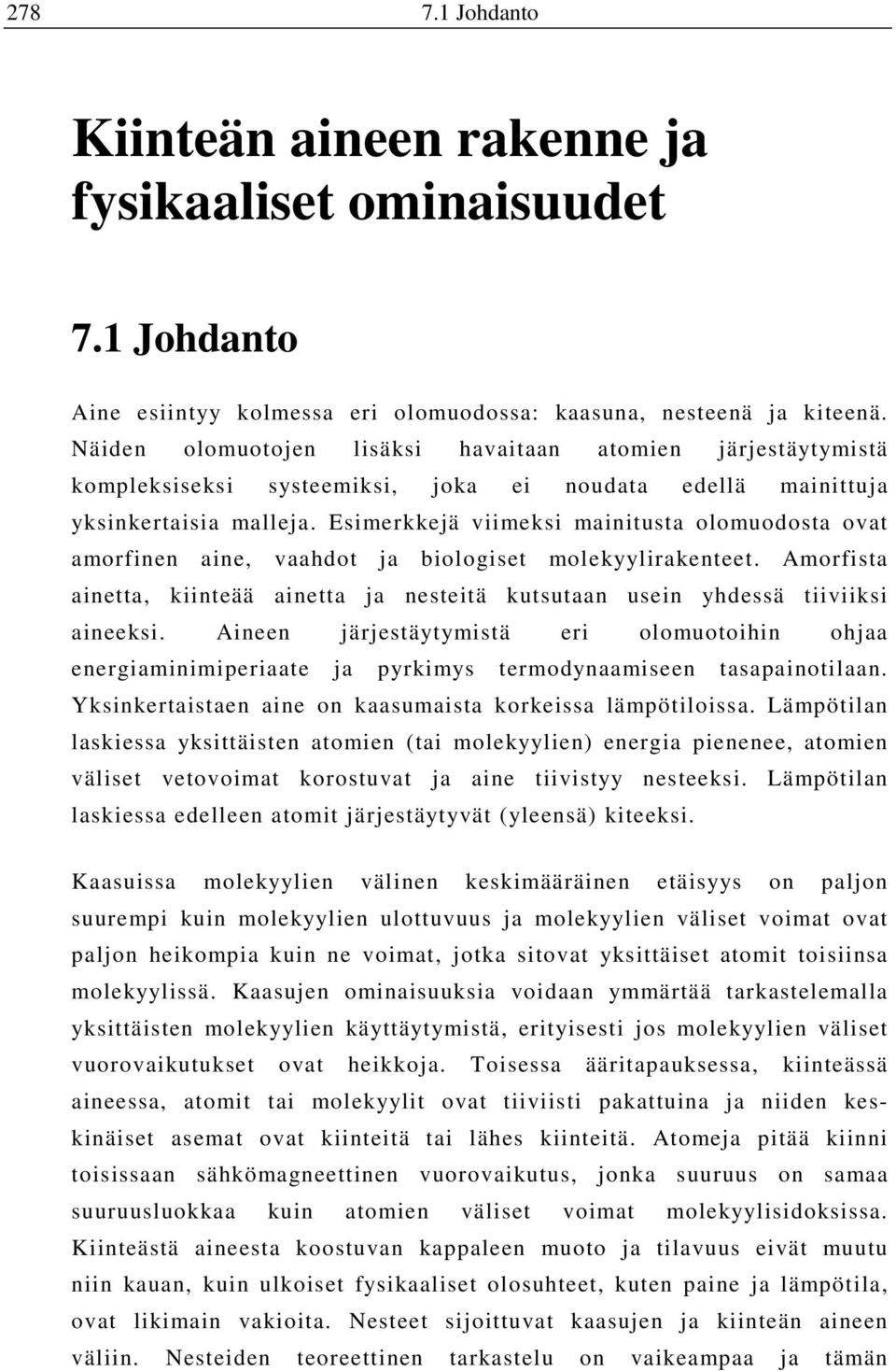 Esimerkkejä viimeksi mainitusta olomuodosta ovat amorfinen aine, vaahdot ja biologiset molekyylirakenteet. Amorfista ainetta, kiinteää ainetta ja nesteitä kutsutaan usein yhdessä tiiviiksi aineeksi.