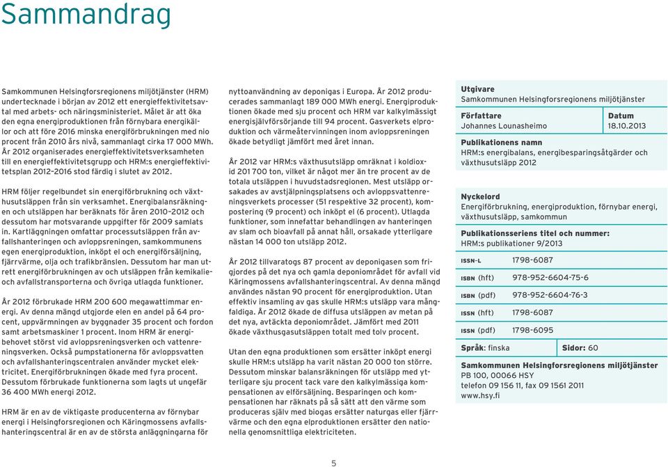 År 2012 organiserades energieffektivitetsverksamheten till en energieffektivitetsgrupp och HRM:s energieffektivitetsplan 2012 2016 stod färdig i slutet av 2012.