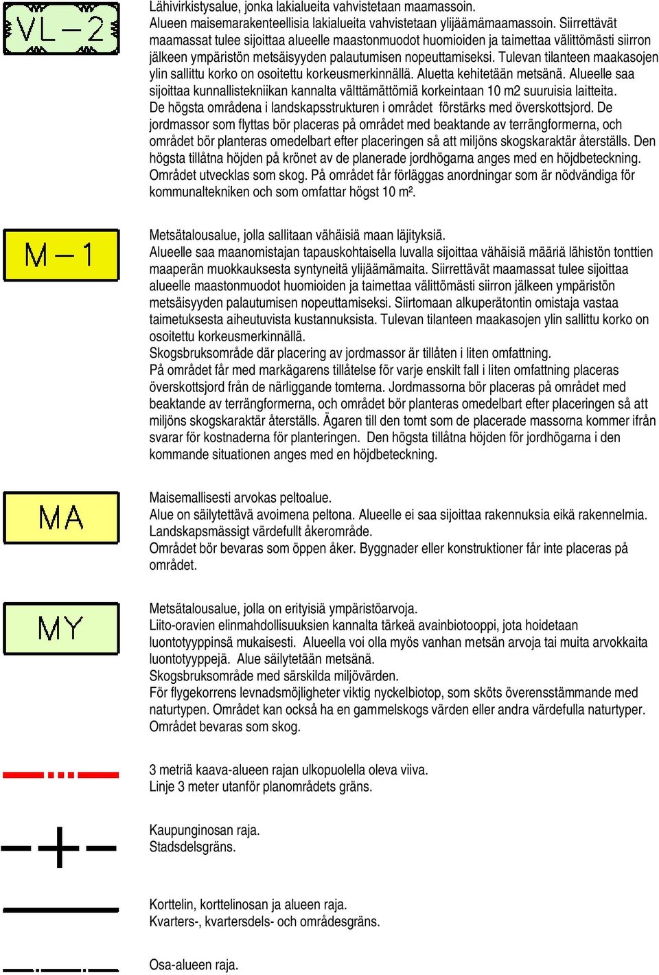 Tulevan tilanteen maakasojen ylin sallittu korko on osoitettu korkeusmerkinnällä. Aluetta kehitetään metsänä.