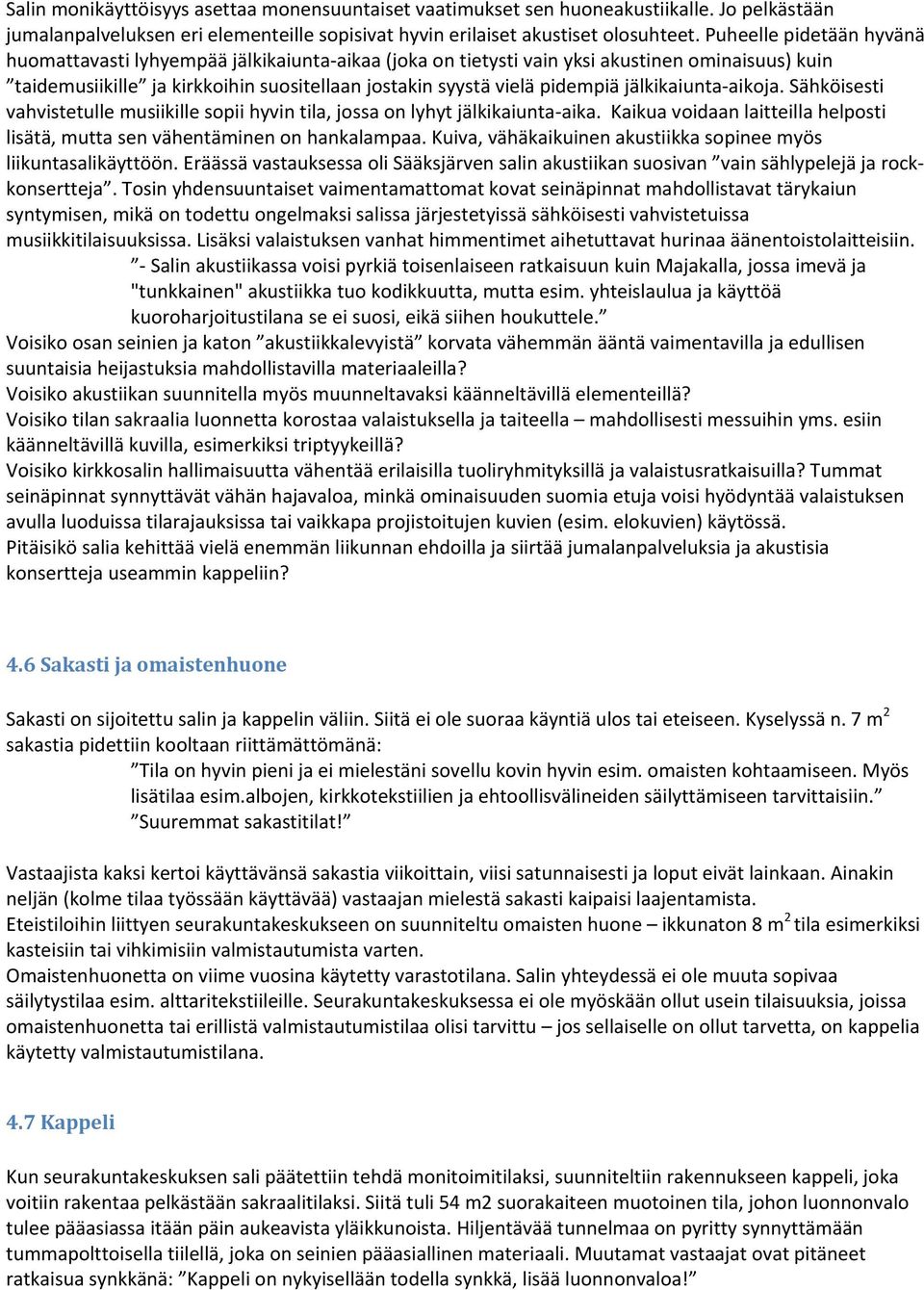 jälkikaiunta aikoja. Sähköisesti vahvistetulle musiikille sopii hyvin tila, jossa on lyhyt jälkikaiunta aika. Kaikua voidaan laitteilla helposti lisätä, mutta sen vähentäminen on hankalampaa.