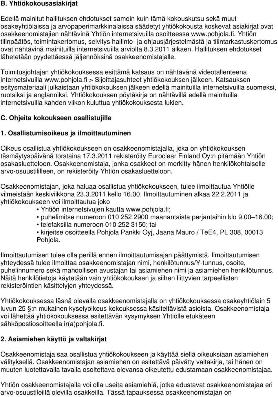 Yhtiön tilinpäätös, toimintakertomus, selvitys hallinto- ja ohjausjärjestelmästä ja tilintarkastuskertomus ovat nähtävinä mainituilla internetsivuilla arviolta 8.3.2011 alkaen.