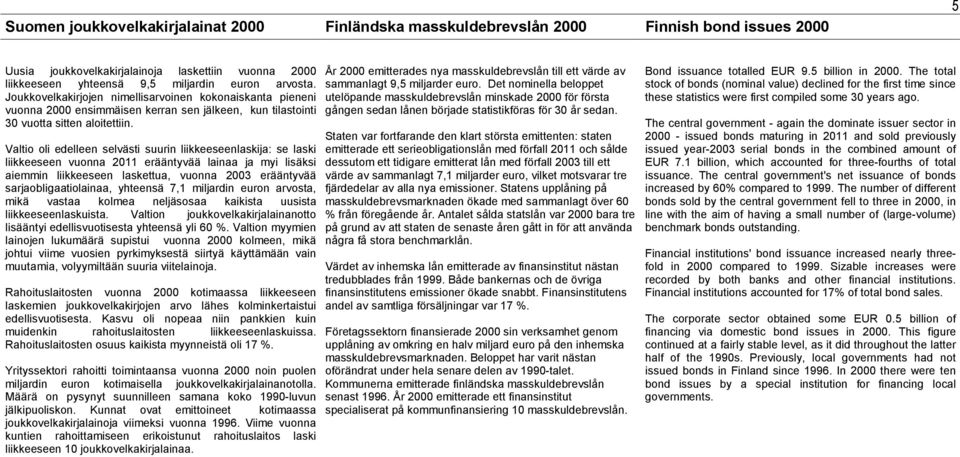 Valtio oli edelleen selvästi suurin liikkeeseenlaskija: se laski liikkeeseen vuonna 2011 erääntyvää lainaa ja myi lisäksi aiemmin liikkeeseen laskettua, vuonna 2003 erääntyvää sarjaobligaatiolainaa,