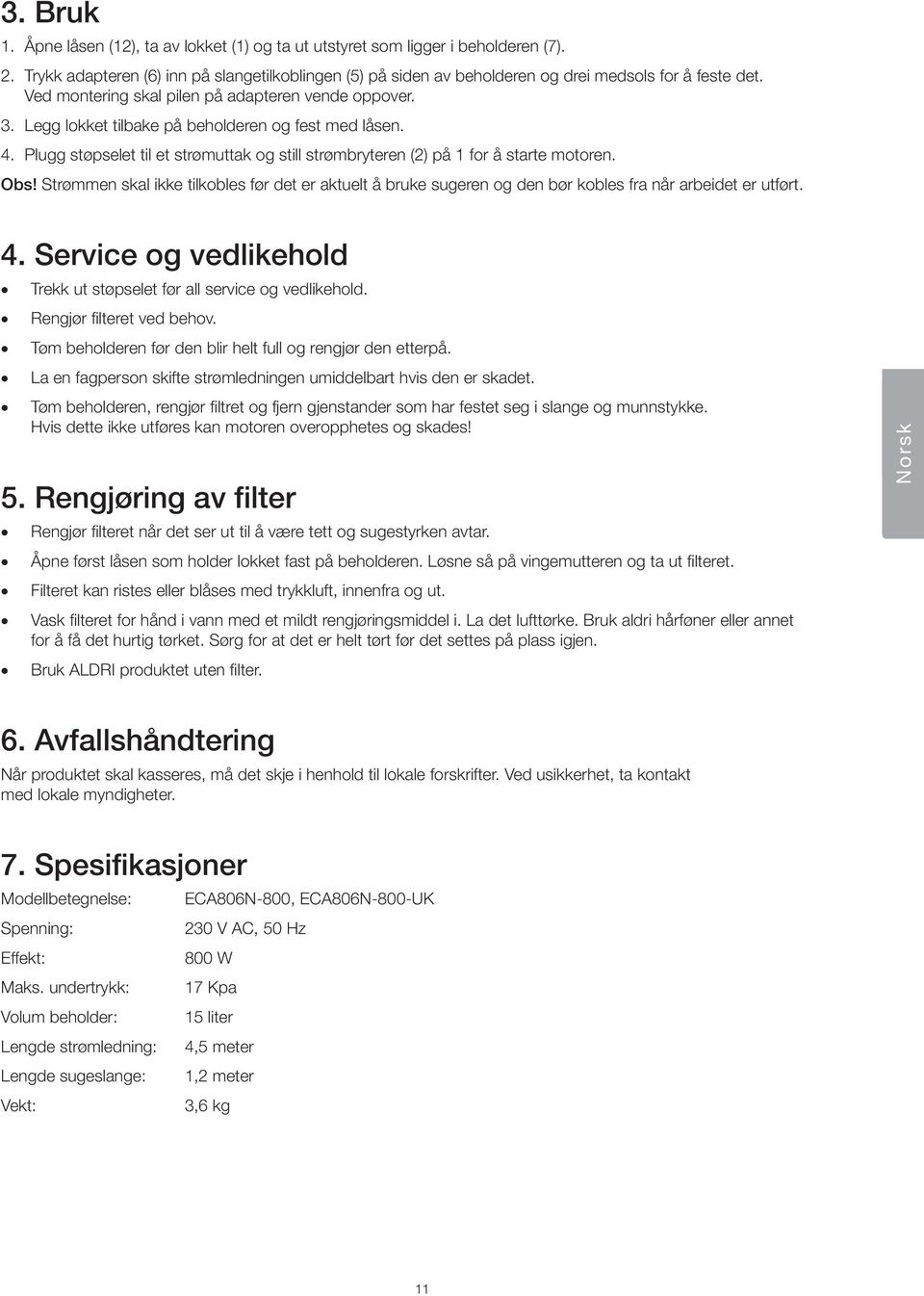 Obs! Strømmen skal ikke tilkobles før det er aktuelt å bruke sugeren og den bør kobles fra når arbeidet er utført. 4. Service og vedlikehold Trekk ut støpselet før all service og vedlikehold.