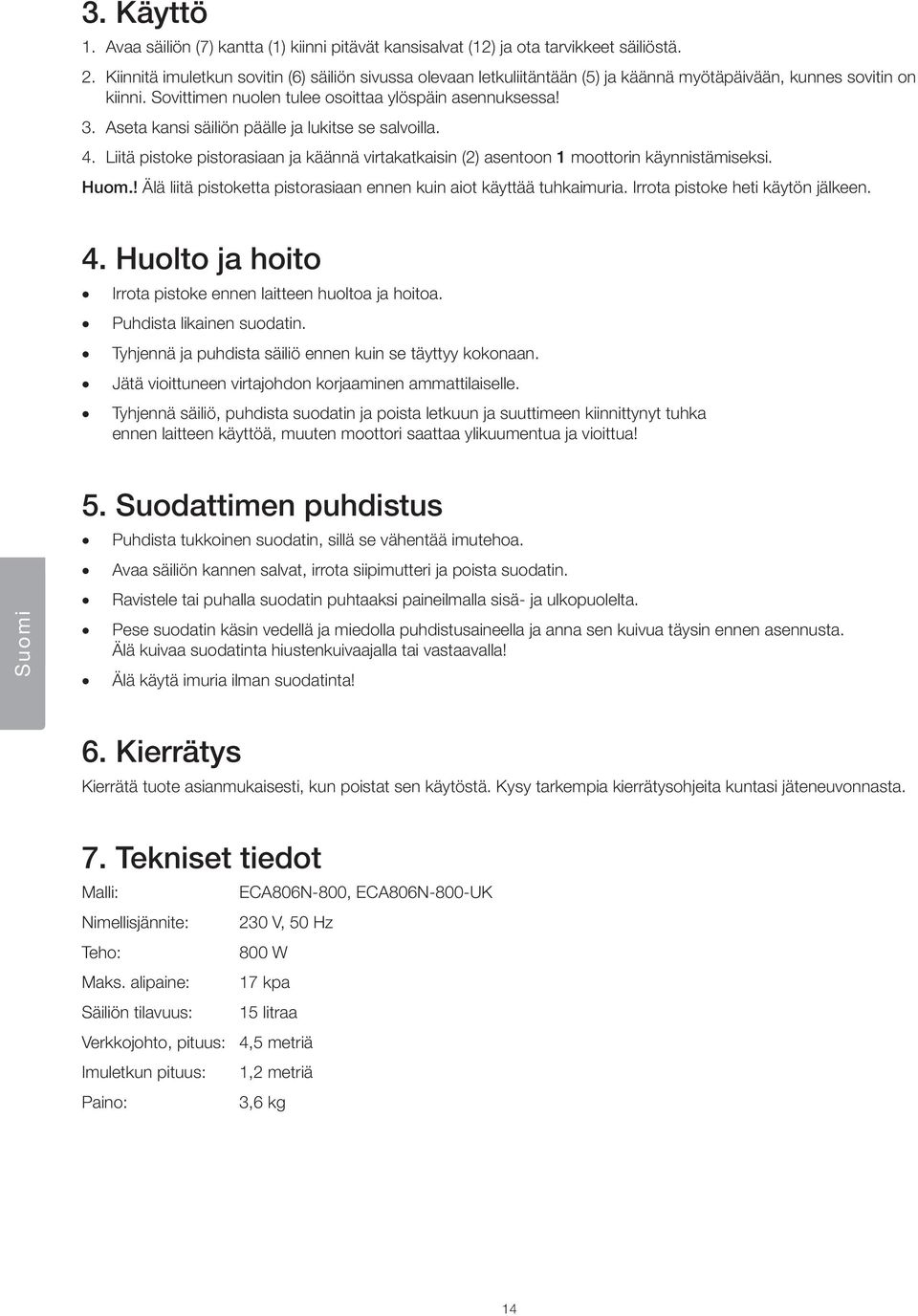 Aseta kansi säiliön päälle ja lukitse se salvoilla. 4. Liitä pistoke pistorasiaan ja käännä virtakatkaisin (2) asentoon 1 moottorin käynnistämiseksi. Huom.