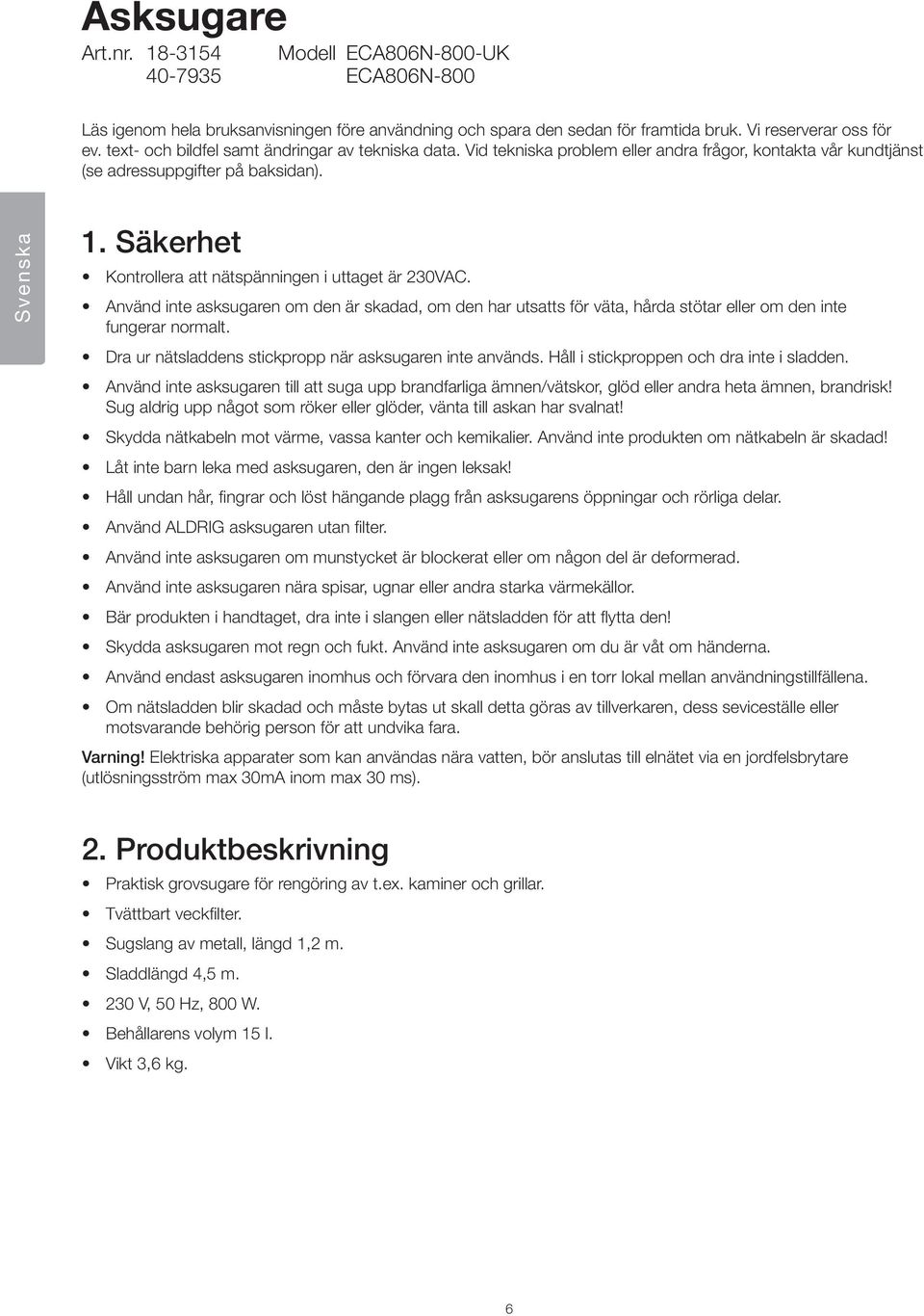 Säkerhet Kontrollera att nätspänningen i uttaget är 230VAC. Använd inte asksugaren om den är skadad, om den har utsatts för väta, hårda stötar eller om den inte fungerar normalt.