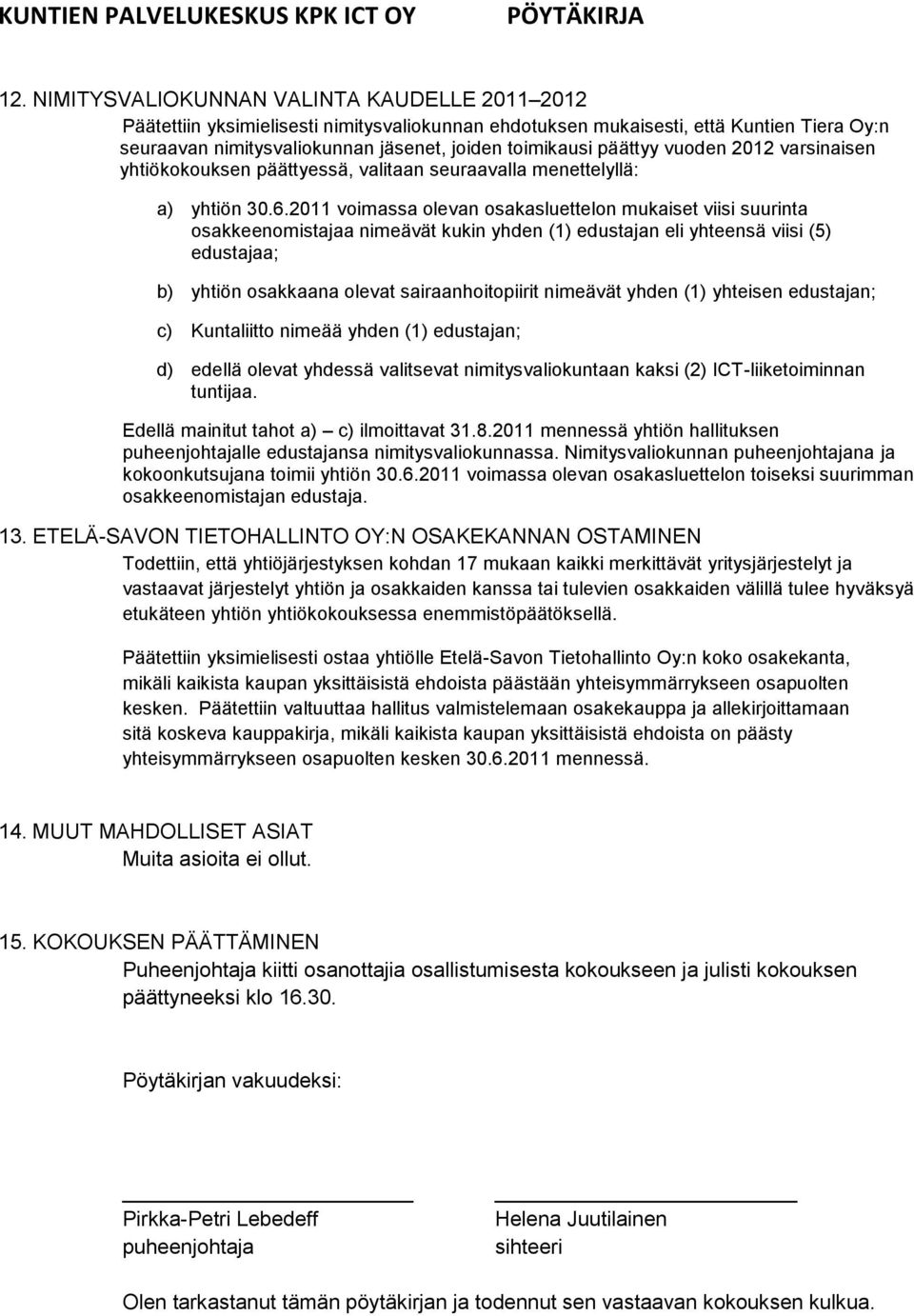 2011 voimassa olevan osakasluettelon mukaiset viisi suurinta osakkeenomistajaa nimeävät kukin yhden (1) edustajan eli yhteensä viisi (5) edustajaa; b) yhtiön osakkaana olevat sairaanhoitopiirit