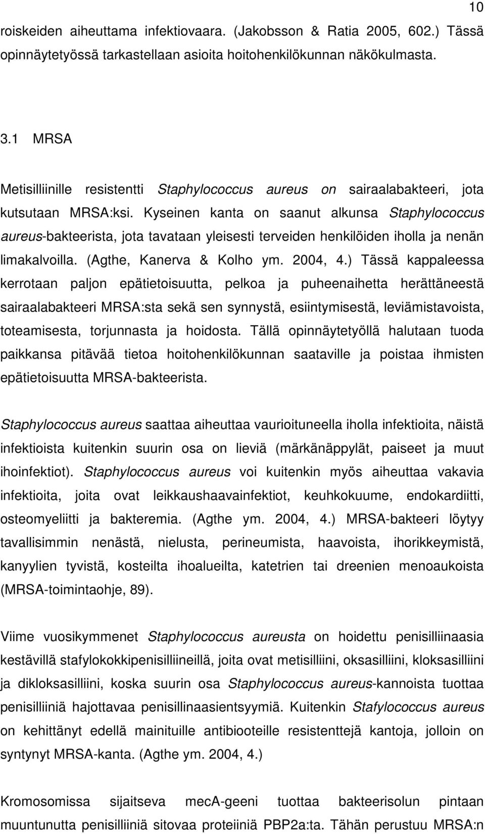 Kyseinen kanta on saanut alkunsa Staphylococcus aureus-bakteerista, jota tavataan yleisesti terveiden henkilöiden iholla ja nenän limakalvoilla. (gthe, Kanerva & Kolho ym. 2004, 4.