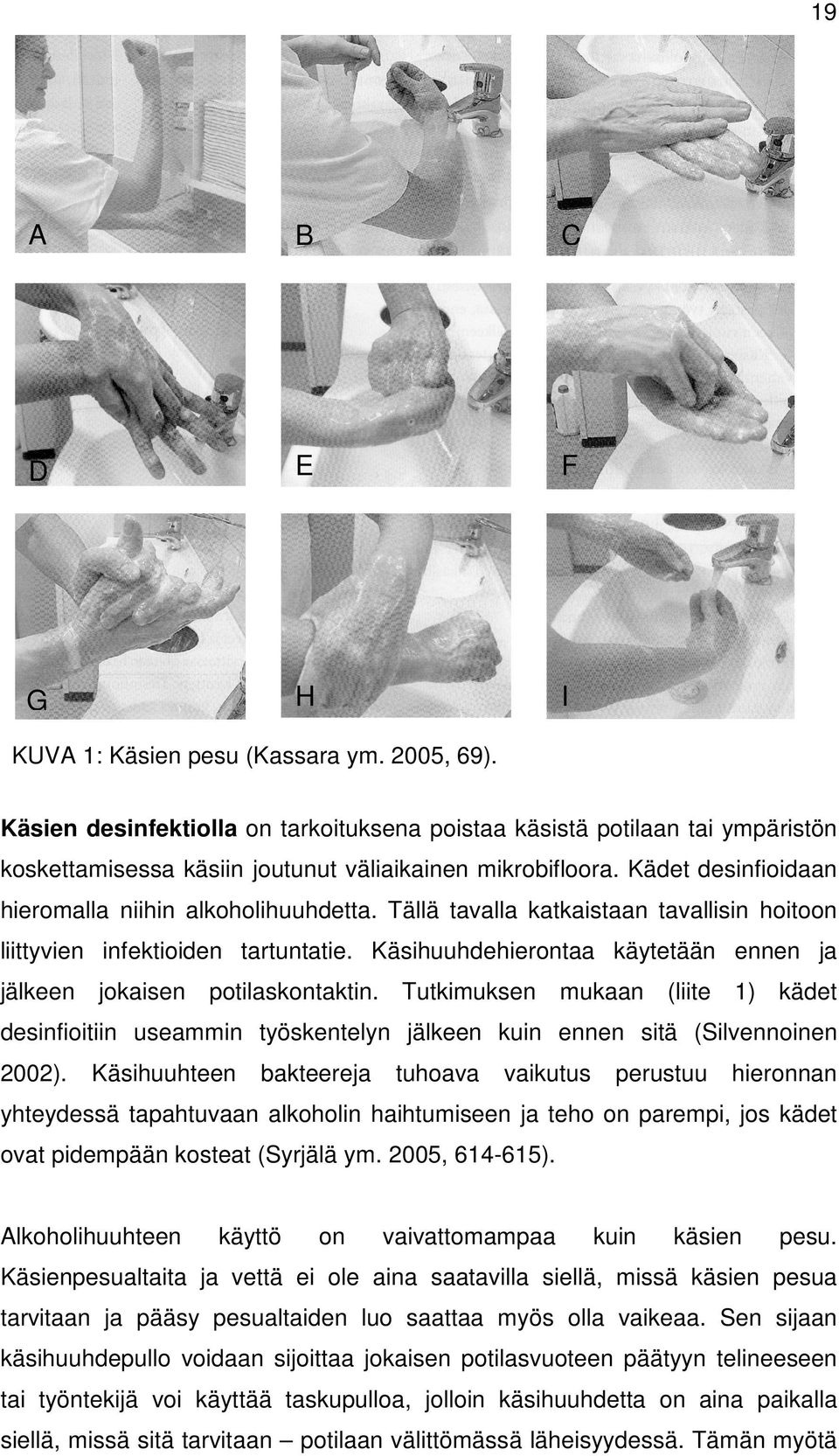 Käsihuuhdehierontaa käytetään ennen ja jälkeen jokaisen potilaskontaktin. Tutkimuksen mukaan (liite 1) kädet desinfioitiin useammin työskentelyn jälkeen kuin ennen sitä (Silvennoinen 2002).