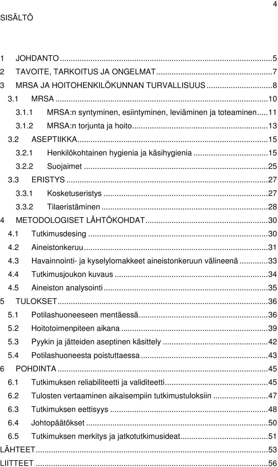 1 Tutkimusdesing...30 4.2 ineistonkeruu...31 4.3 Havainnointi- ja kyselylomakkeet aineistonkeruun välineenä...33 4.4 Tutkimusjoukon kuvaus...34 4.5 ineiston analysointi...35 5 TULOKSET...36 5.