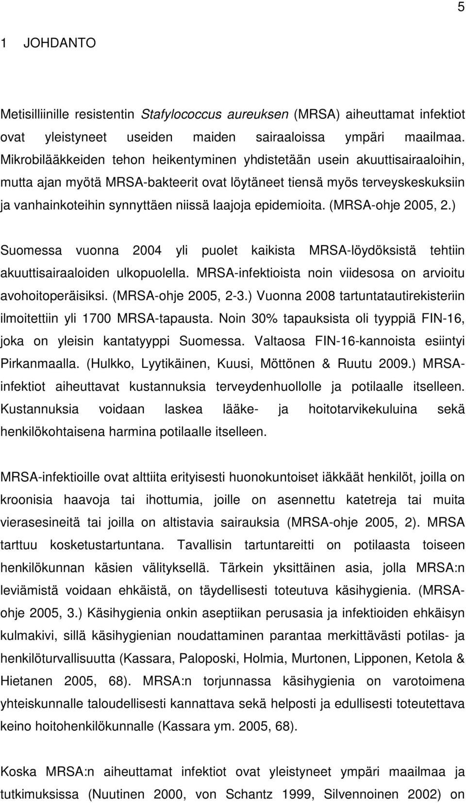 epidemioita. (MRS-ohje 2005, 2.) Suomessa vuonna 2004 yli puolet kaikista MRS-löydöksistä tehtiin akuuttisairaaloiden ulkopuolella. MRS-infektioista noin viidesosa on arvioitu avohoitoperäisiksi.