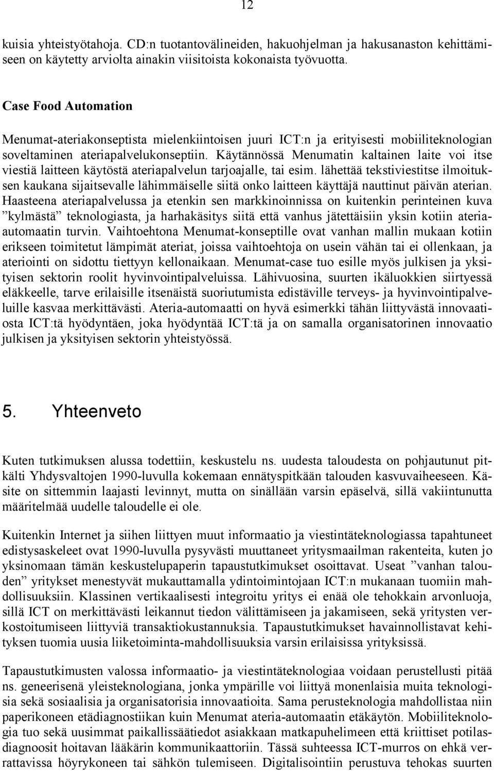 Käytännössä Menumatin kaltainen laite voi itse viestiä laitteen käytöstä ateriapalvelun tarjoajalle, tai esim.