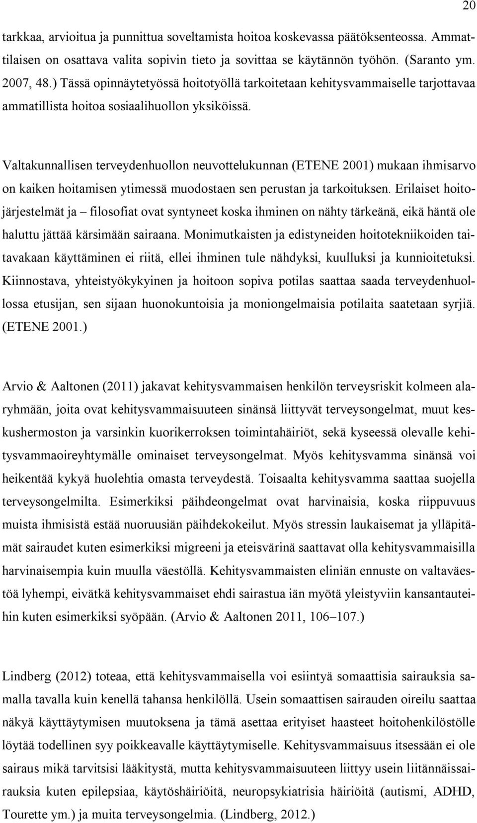 Valtakunnallisen terveydenhuollon neuvottelukunnan (ETENE 2001) mukaan ihmisarvo on kaiken hoitamisen ytimessä muodostaen sen perustan ja tarkoituksen.