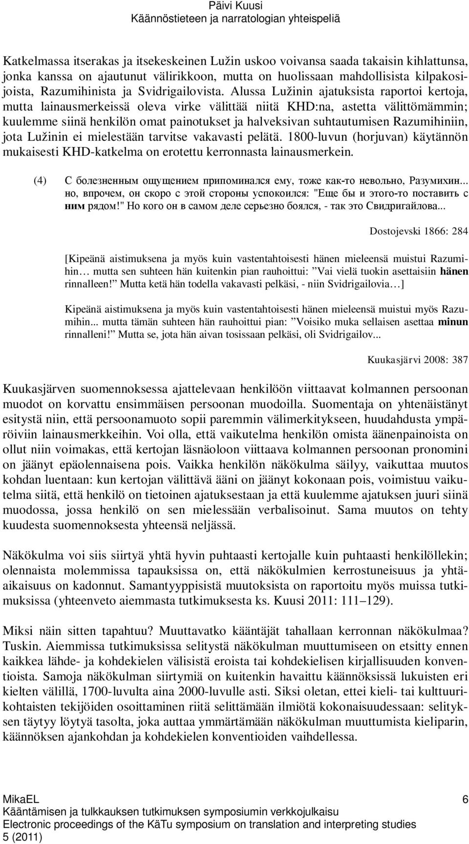 Alussa Lužinin ajatuksista raportoi kertoja, mutta lainausmerkeissä oleva virke välittää niitä KHD:na, astetta välittömämmin; kuulemme siinä henkilön omat painotukset ja halveksivan suhtautumisen