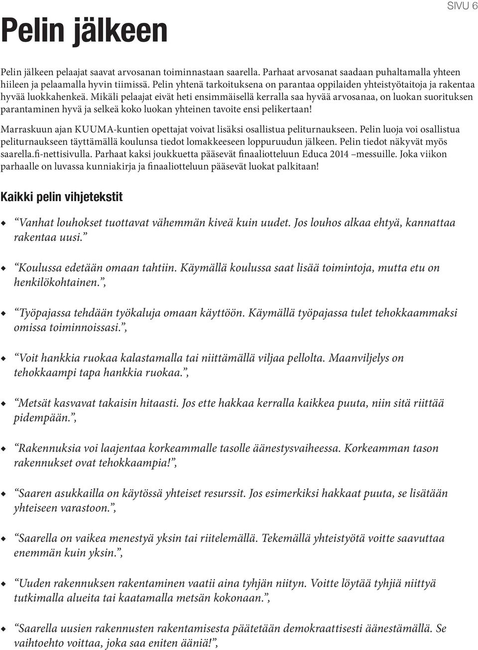 Mikäli pelaajat eivät heti ensimmäisellä kerralla saa hyvää arvosanaa, on luokan suorituksen parantaminen hyvä ja selkeä koko luokan yhteinen tavoite ensi pelikertaan!