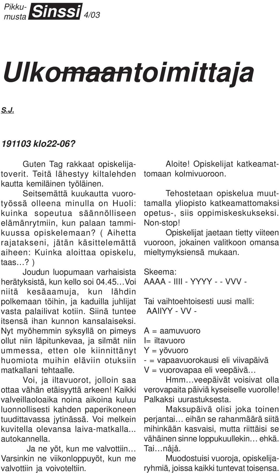 ( Aihetta rajatakseni, jätän käsittelemättä aiheen: Kuinka aloittaa opiskelu, taas? ) Joudun luopumaan varhaisista herätyksistä, kun kello soi 04.