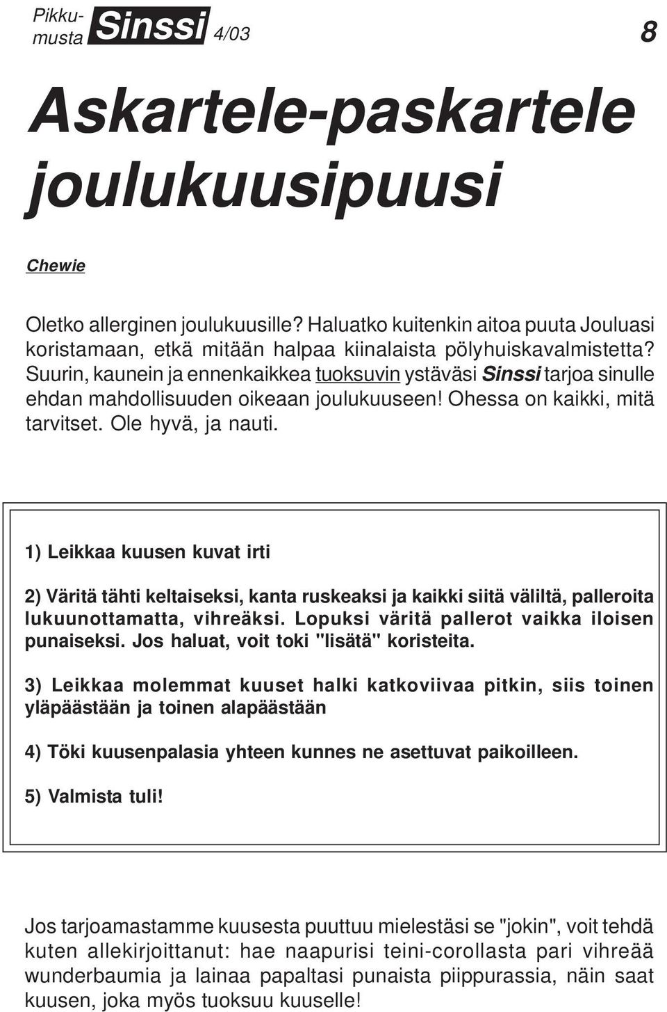 1) Leikkaa kuusen kuvat irti 2) Väritä tähti keltaiseksi, kanta ruskeaksi ja kaikki siitä väliltä, palleroita lukuunottamatta, vihreäksi. Lopuksi väritä pallerot vaikka iloisen punaiseksi.