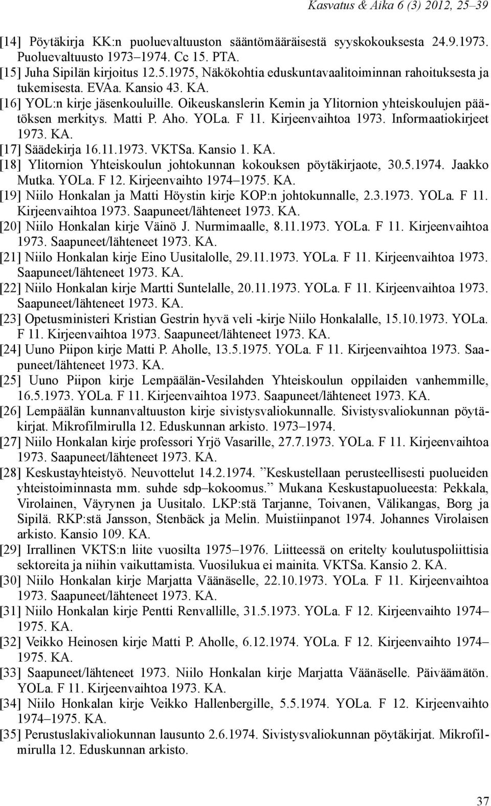 11.1973. VKTSa. Kansio 1. KA. [18] Ylitornion Yhteiskoulun johtokunnan kokouksen pöytäkirjaote, 30.5.1974. Jaakko Mutka. YOLa. F 12. Kirjeenvaihto 1974 1975. KA. [19] Niilo Honkalan ja Matti Höystin kirje KOP:n johtokunnalle, 2.