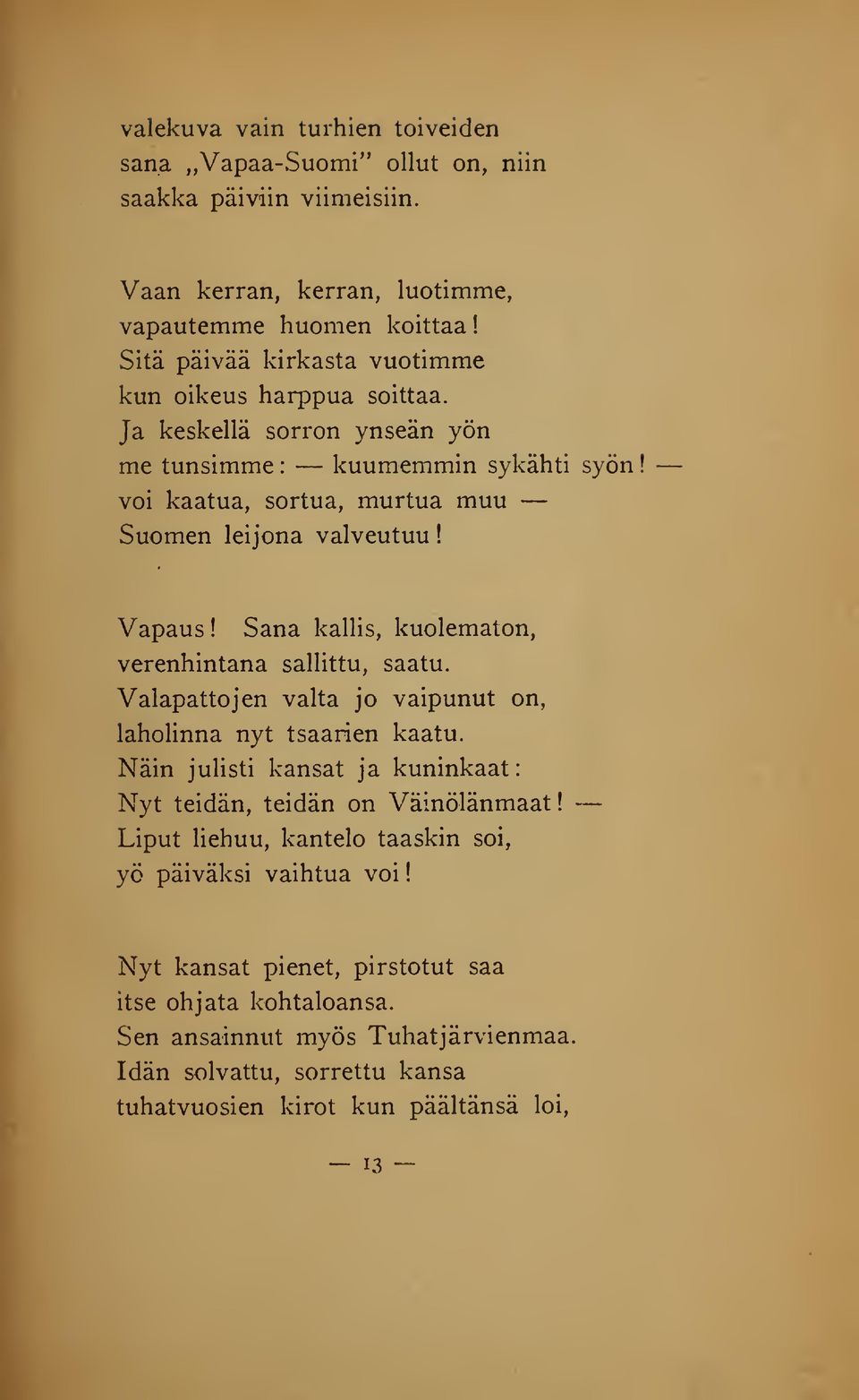 kuumemmin sykähti syön voi kaatua, sortua, murtua muu Ja keskellä sorron ynseän yön me tunsimme : Suomen leijona valveutuu Vapaus! Sana kallis, kuolematon, verenhintana sallittu, saatu.