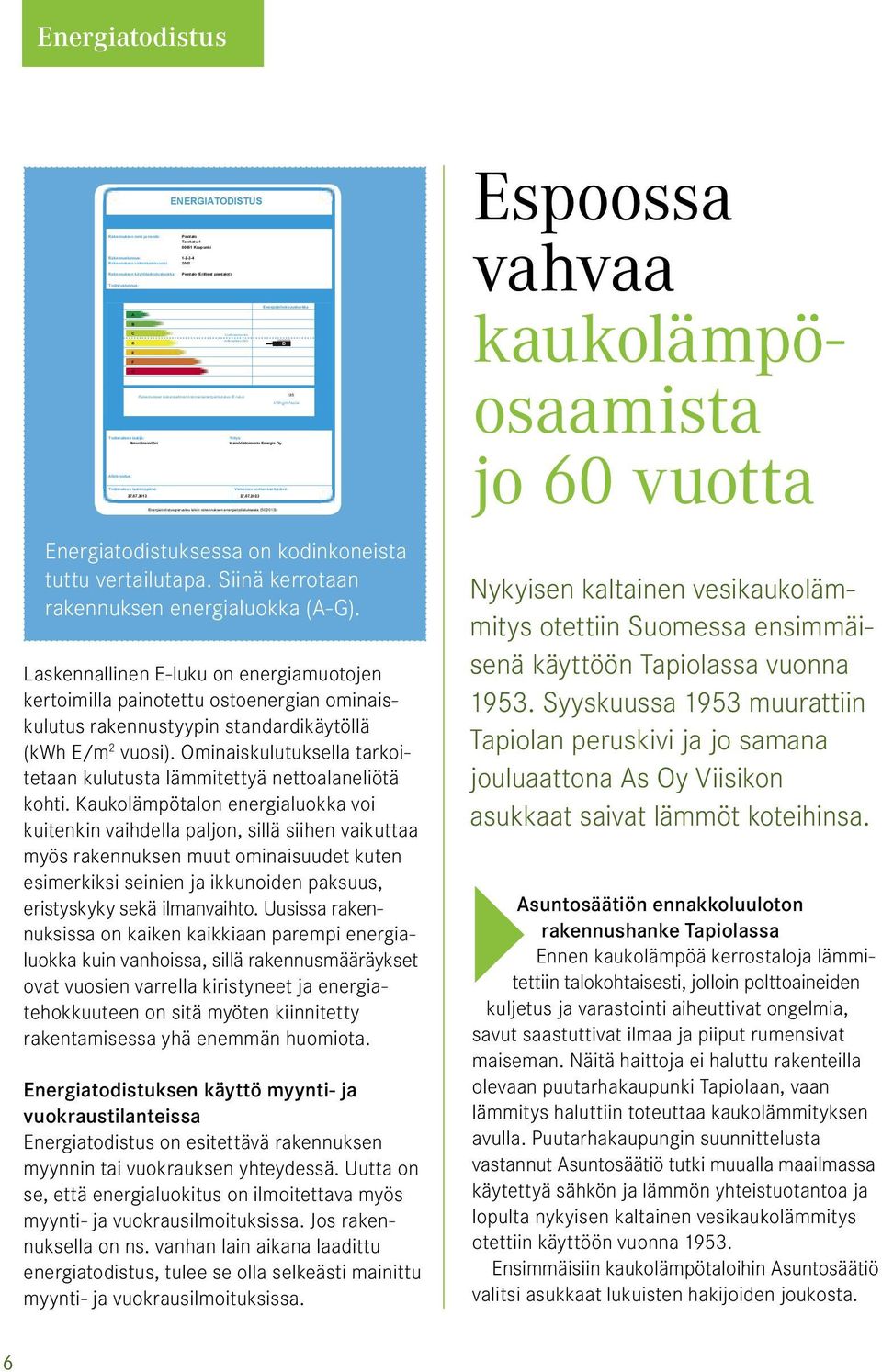 Energia Oy Energiatehokkuusluokka 185 kwh E/m²vuosi Todistuksen laatimispäivä: Viimeinen voimassaolopäivä: 27.07.2013 27.07.2023 Energiatodistus perustuu lakiin rakennuksen energiatodistuksesta (50/2013).