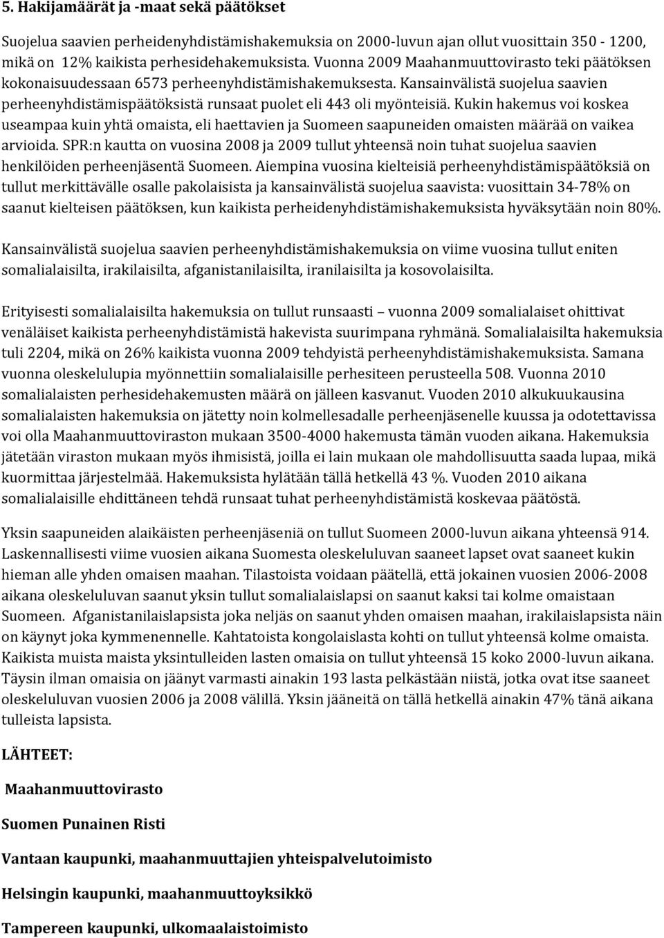 Kukin hakemus voi koskea useampaa kuin yhtä omaista, eli haettavien ja Suomeen saapuneiden omaisten määrää on vaikea arvioida.