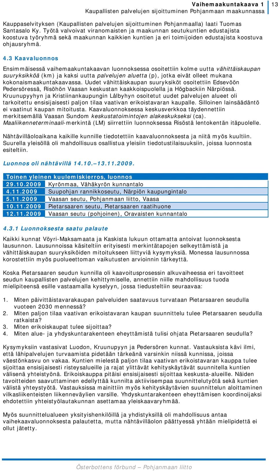 3 Kaavaluonnos Ensimmäisessä vaihemaakuntakaavan luonnoksessa osoitettiin kolme uutta vähittäiskaupan suuryksikköä (km) ja kaksi uutta palvelujen aluetta (p), jotka eivät olleet mukana